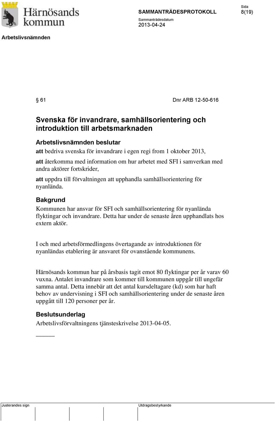 Bakgrund Kommunen har ansvar för SFI och samhällsorientering för nyanlända flyktingar och invandrare. Detta har under de senaste åren upphandlats hos extern aktör.