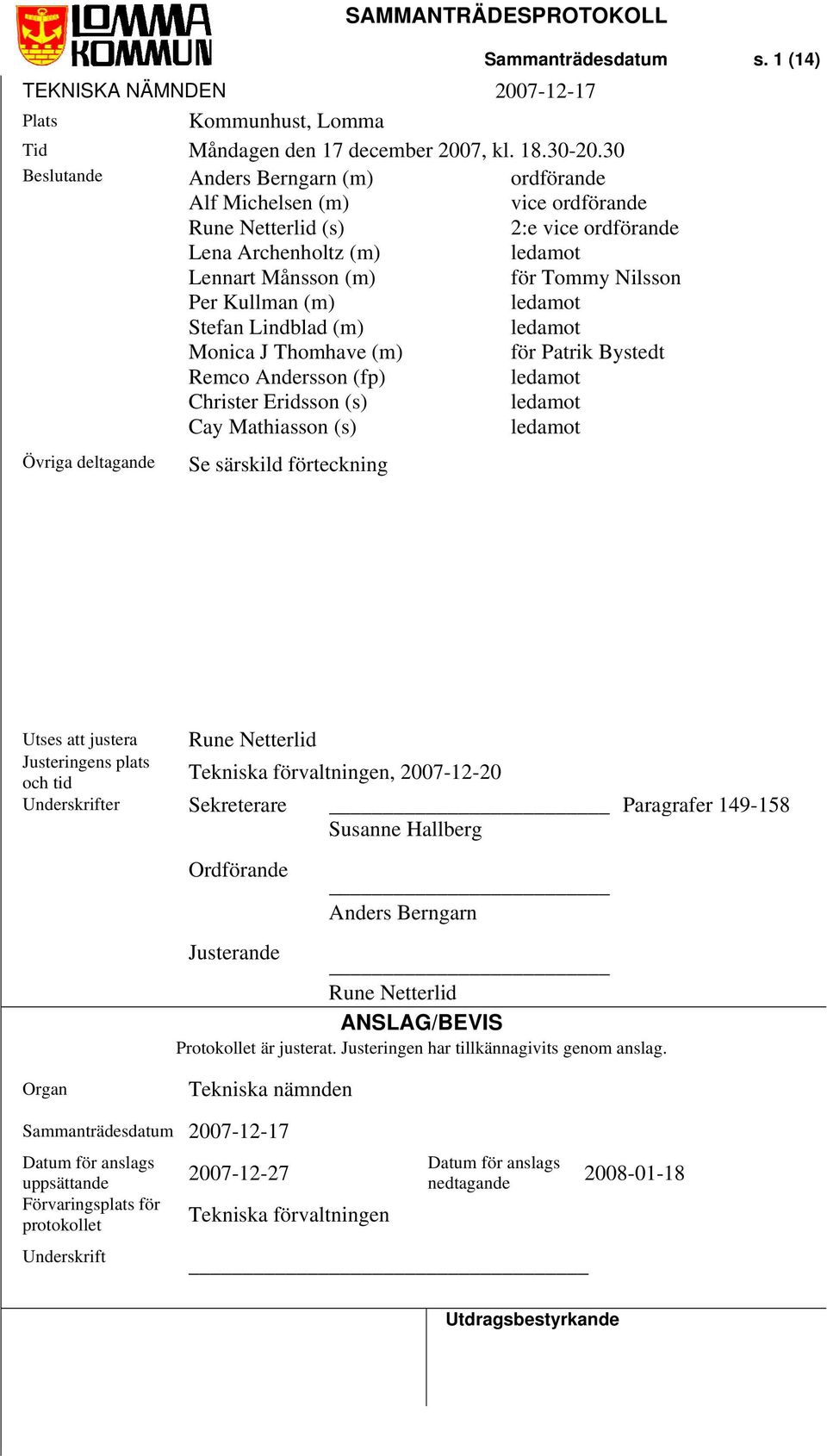 (m) ledamot Stefan Lindblad (m) ledamot Monica J Thomhave (m) för Patrik Bystedt Remco Andersson (fp) ledamot Christer Eridsson (s) ledamot Cay Mathiasson (s) ledamot Övriga deltagande Se särskild