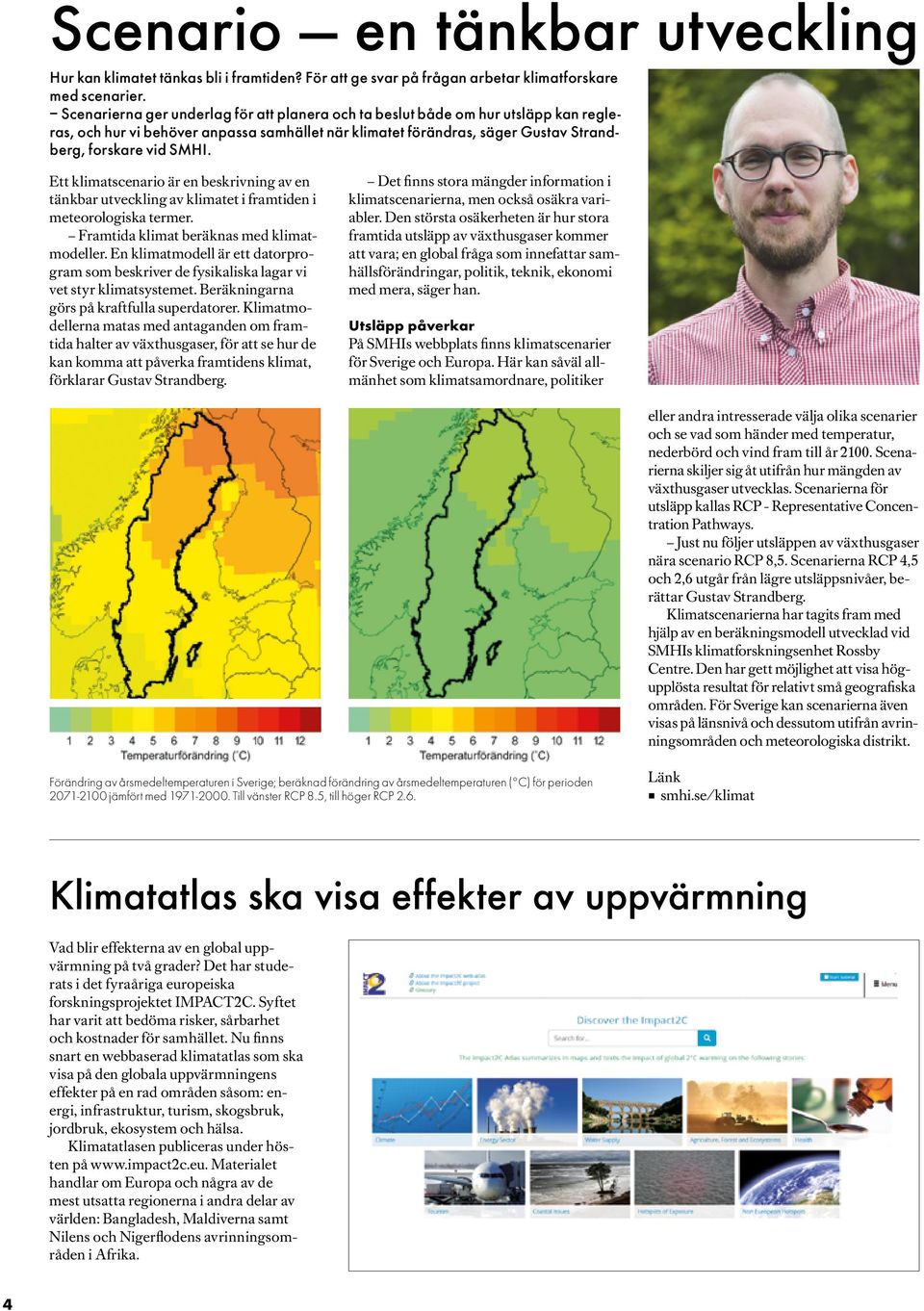 Ett klimatscenario är en beskrivning av en tänkbar utveckling av klimatet i framtiden i meteorologiska termer. Framtida klimat beräknas med klimatmodeller.