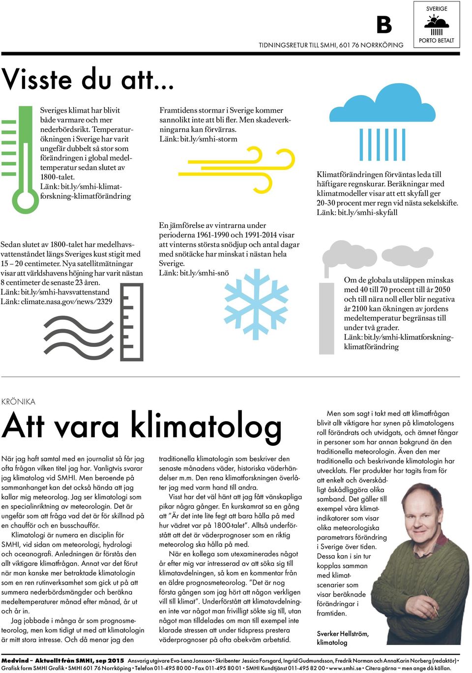 ly/smhi-klimatforskning-klimatförändring Sedan slutet av 1800-talet har medelhavsvattenståndet längs Sveriges kust stigit med 15 20 centimeter.