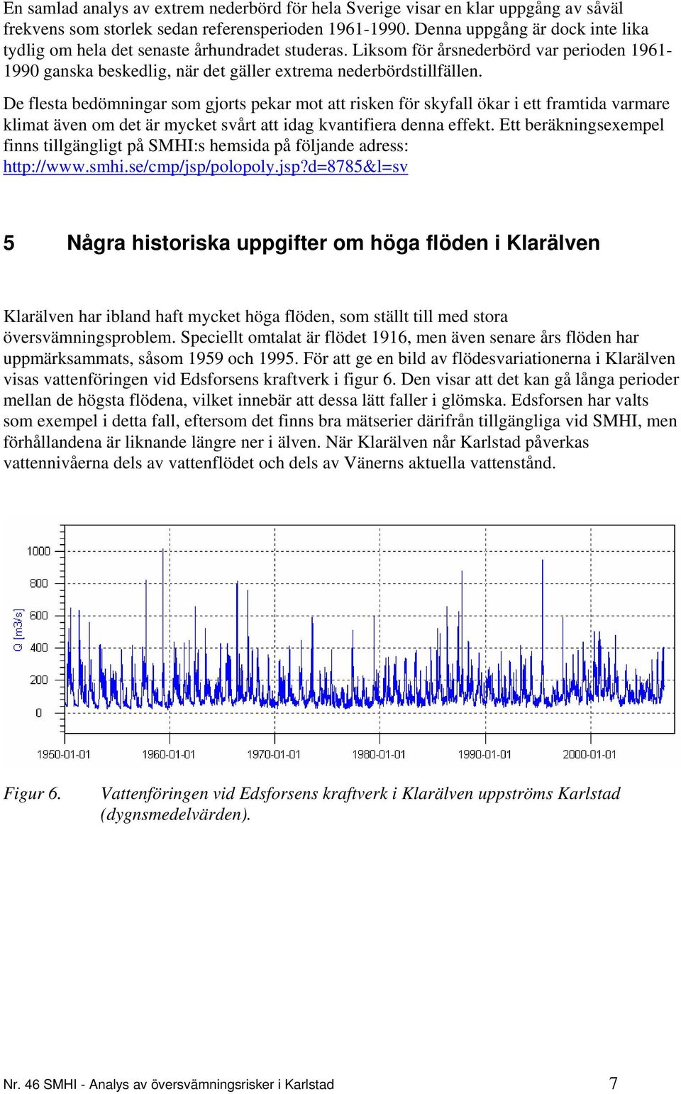 De flesta bedömningar som gjorts pekar mot att risken för skyfall ökar i ett framtida varmare klimat även om det är mycket svårt att idag kvantifiera denna effekt.