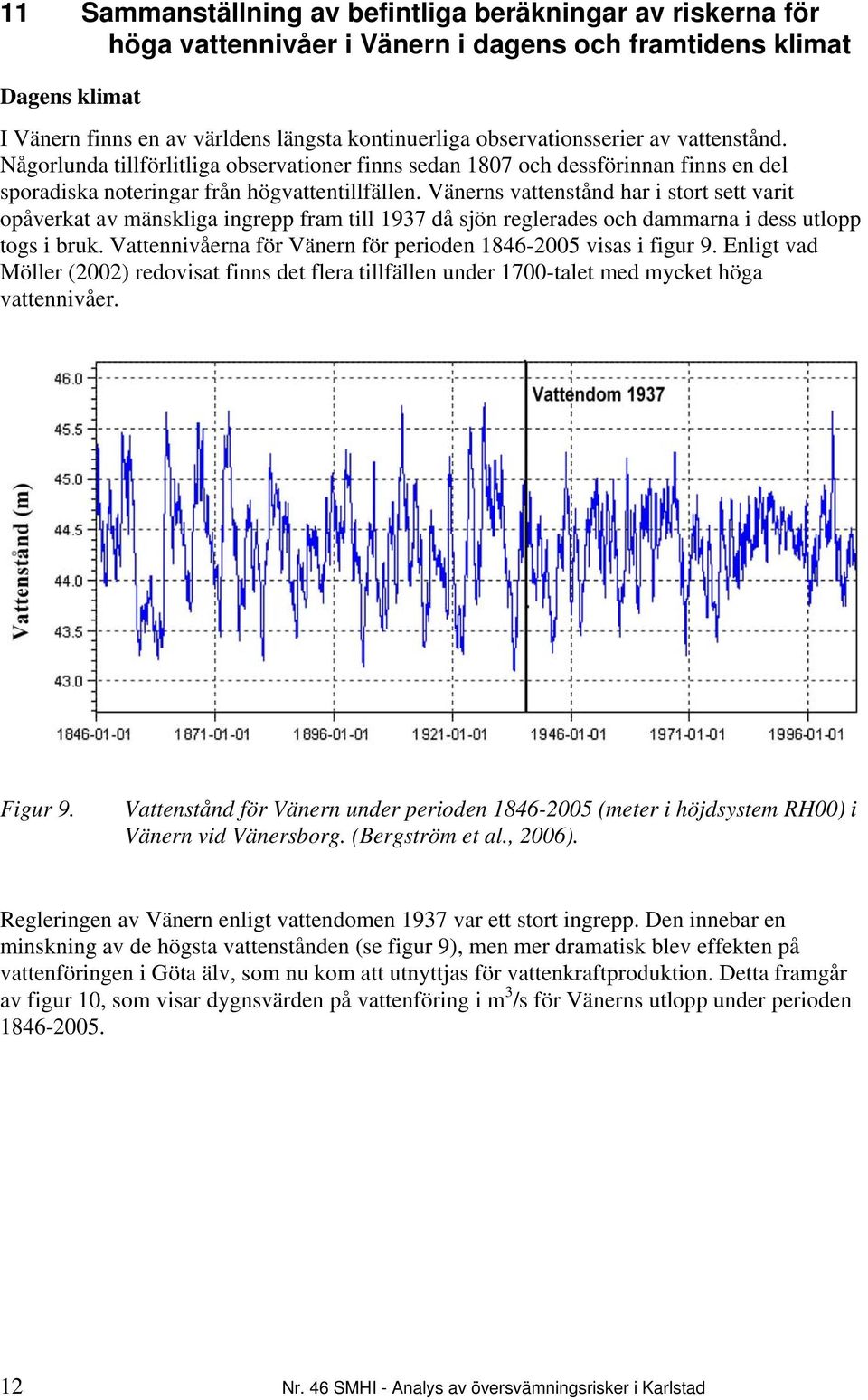 Vänerns vattenstånd har i stort sett varit opåverkat av mänskliga ingrepp fram till 1937 då sjön reglerades och dammarna i dess utlopp togs i bruk.