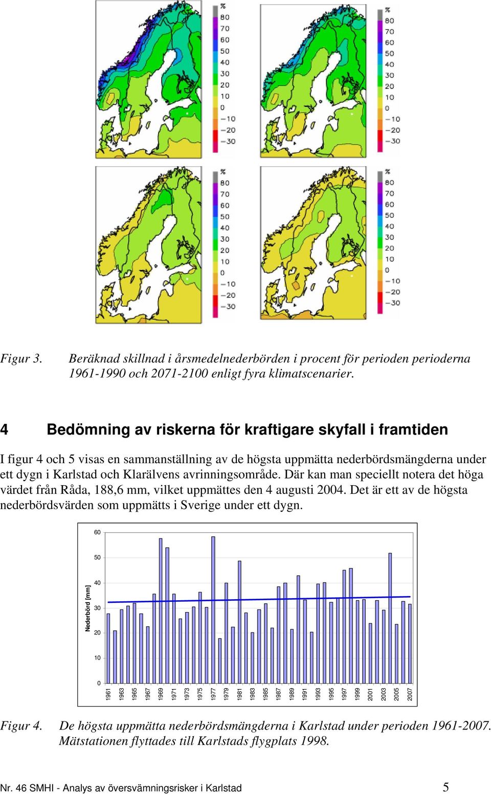 Där kan man speciellt notera det höga värdet från Råda, 188,6 mm, vilket uppmättes den 4 augusti 2004. Det är ett av de högsta nederbördsvärden som uppmätts i Sverige under ett dygn.