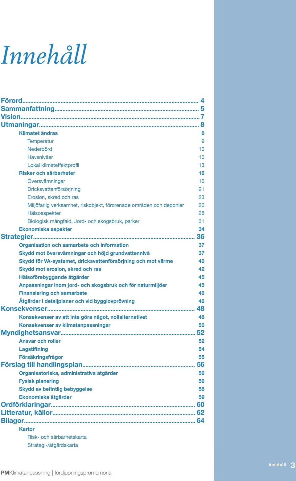 verksamhet, riskobjekt, föroreade område och depoier 26 Hälsoaspekter 28 Biologisk mågfald, Jord- och skogsbruk, parker 31 Ekoomiska aspekter 34 Strategier.