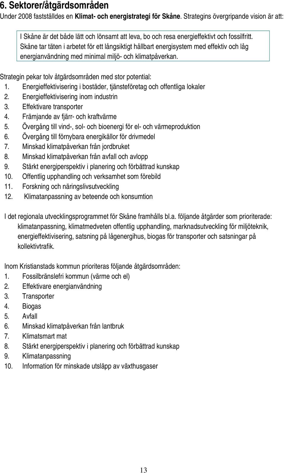 Skåne tar täten i arbetet för ett långsiktigt hållbart energisystem med effektiv och låg energianvändning med minimal miljö- och klimatpåverkan.