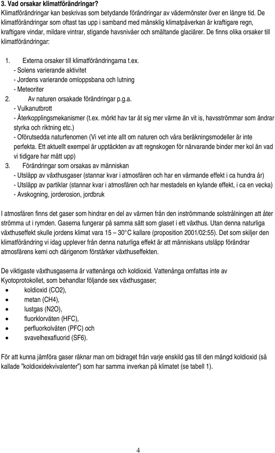 De finns olika orsaker till klimatförändringar: 1. Externa orsaker till klimatförändringarna t.ex. - Solens varierande aktivitet - Jordens varierande omloppsbana och lutning - Meteoriter 2.