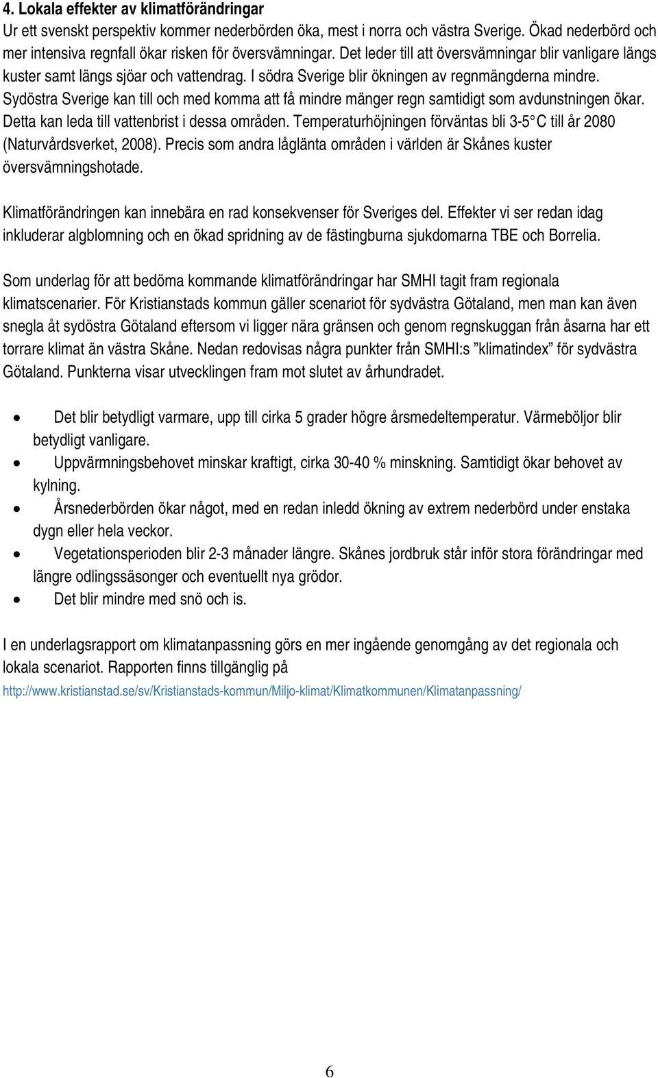 Sydöstra Sverige kan till och med komma att få mindre mänger regn samtidigt som avdunstningen ökar. Detta kan leda till vattenbrist i dessa områden.