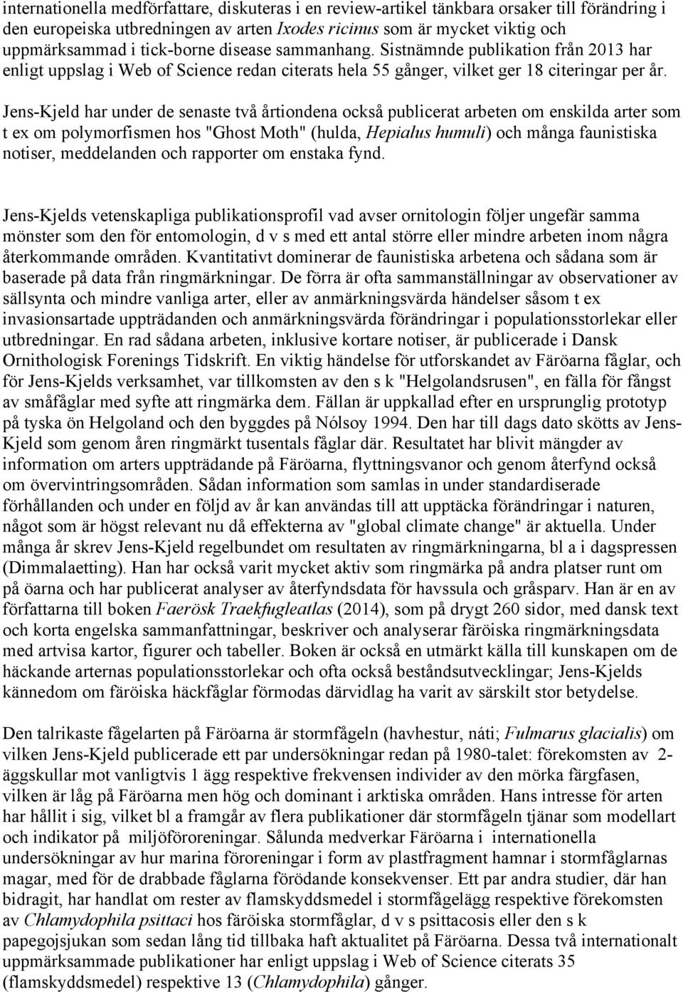 Jens Kjeld har under de senaste två årtiondena också publicerat arbeten om enskilda arter som t ex om polymorfismen hos "Ghost Moth" (hulda, Hepialus humuli) och många faunistiska notiser,