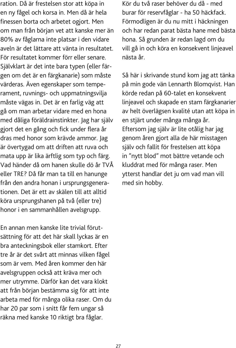 Självklart är det inte bara typen (eller färgen om det är en färgkanarie) som måste värderas. Även egenskaper som temperament, ruvnings- och uppmatningsvilja måste vägas in.