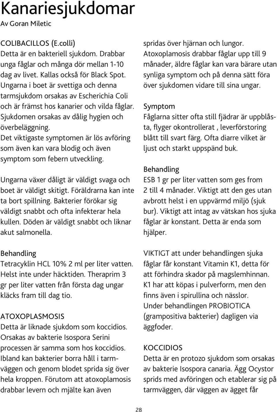 Det viktigaste symptomen är lös avföring som även kan vara blodig och även symptom som febern utveckling. Ungarna växer dåligt är väldigt svaga och boet är väldigt skitigt.