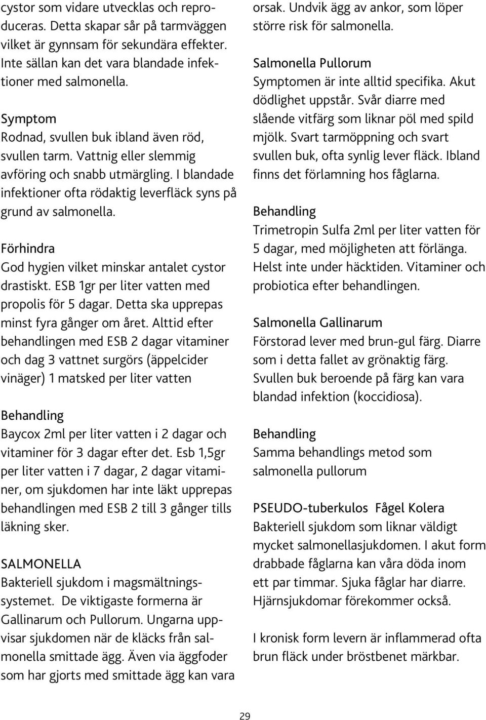 Förhindra God hygien vilket minskar antalet cystor drastiskt. ESB 1gr per liter vatten med propolis för 5 dagar. Detta ska upprepas minst fyra gånger om året.