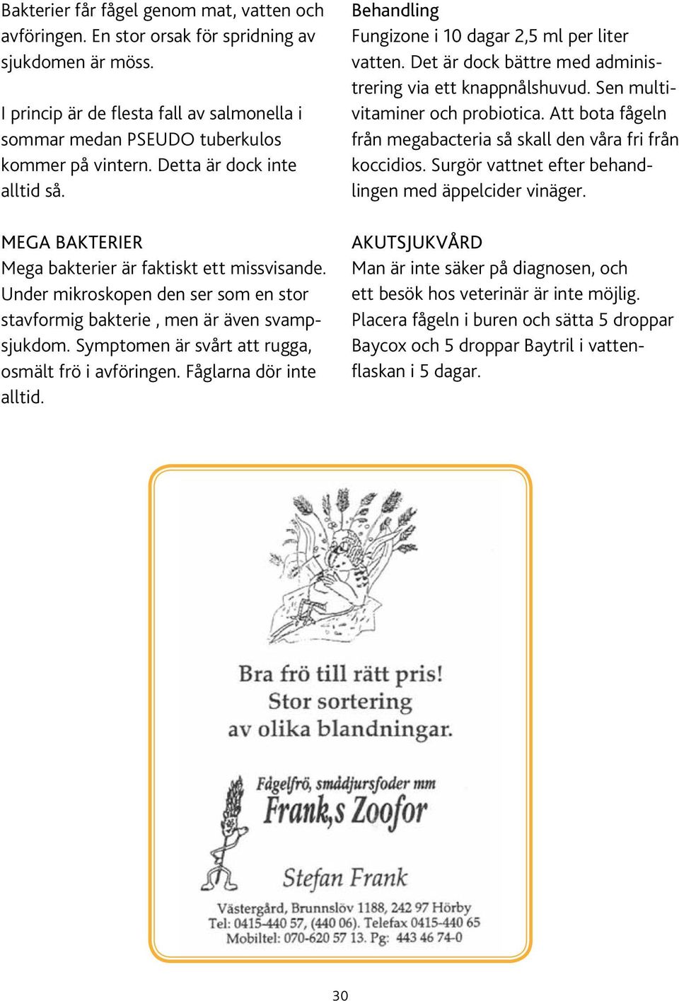 Symptomen är svårt att rugga, osmält frö i avföringen. Fåglarna dör inte alltid. Behandling Fungizone i 10 dagar 2,5 ml per liter vatten. Det är dock bättre med administrering via ett knappnålshuvud.