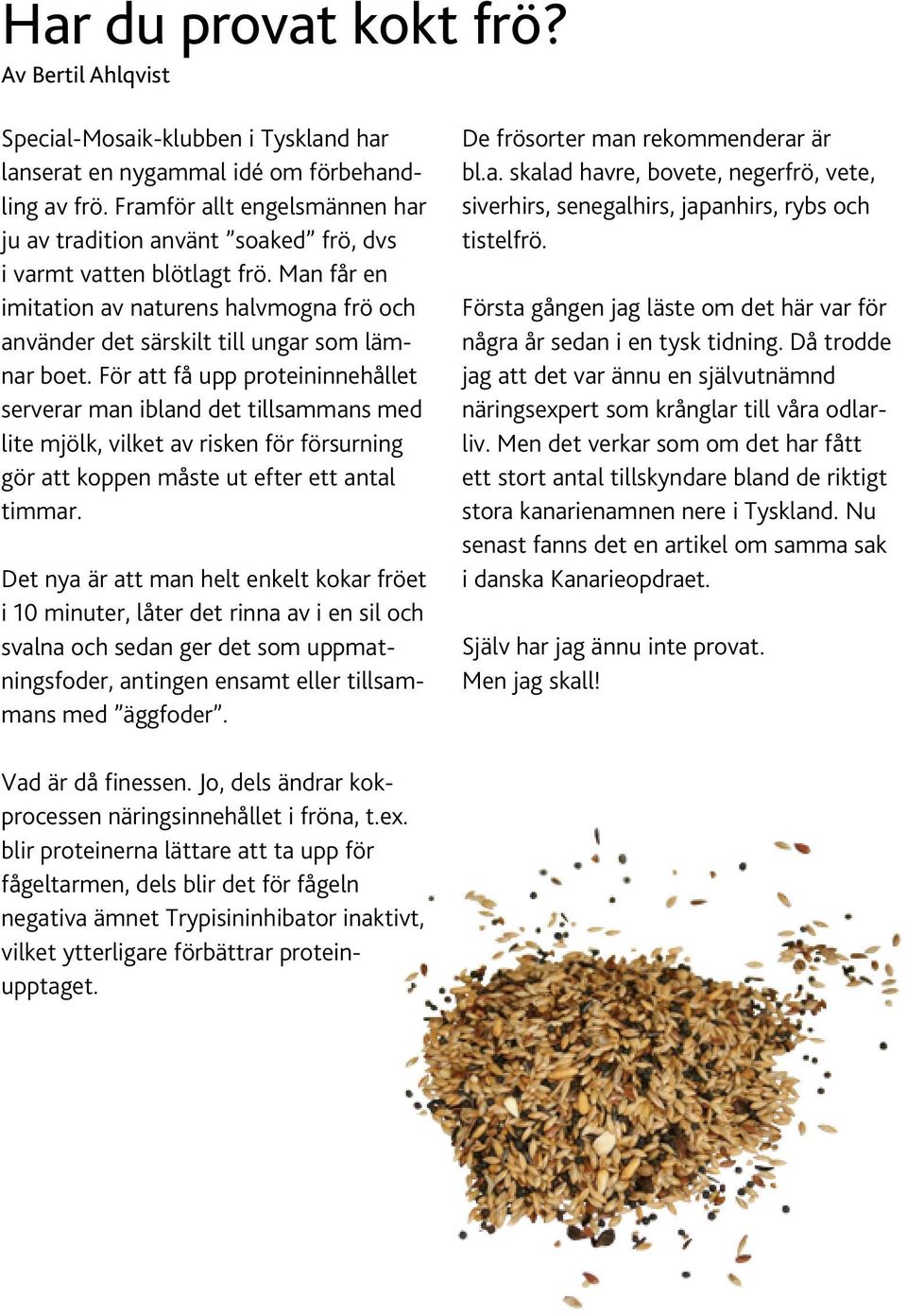 För att få upp proteininnehållet serverar man ibland det tillsammans med lite mjölk, vilket av risken för försurning gör att koppen måste ut efter ett antal timmar.