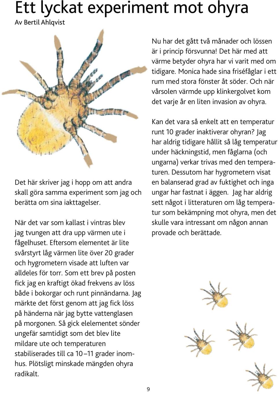 Det här skriver jag i hopp om att andra skall göra samma experiment som jag och berätta om sina iakttagelser. När det var som kallast i vintras blev jag tvungen att dra upp värmen ute i fågelhuset.