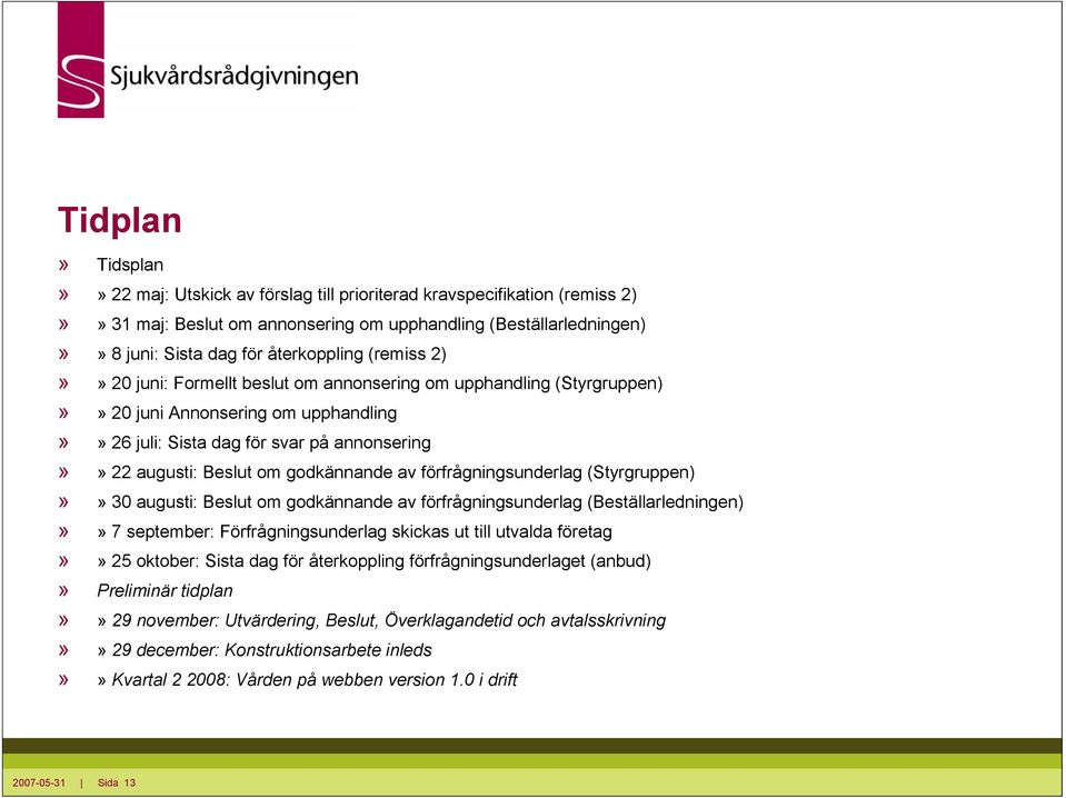 av förfrågningsunderlag (Styrgruppen)»» 30 augusti: Beslut om godkännande av förfrågningsunderlag (Beställarledningen)»» 7 september: Förfrågningsunderlag skickas ut till utvalda företag»» 25