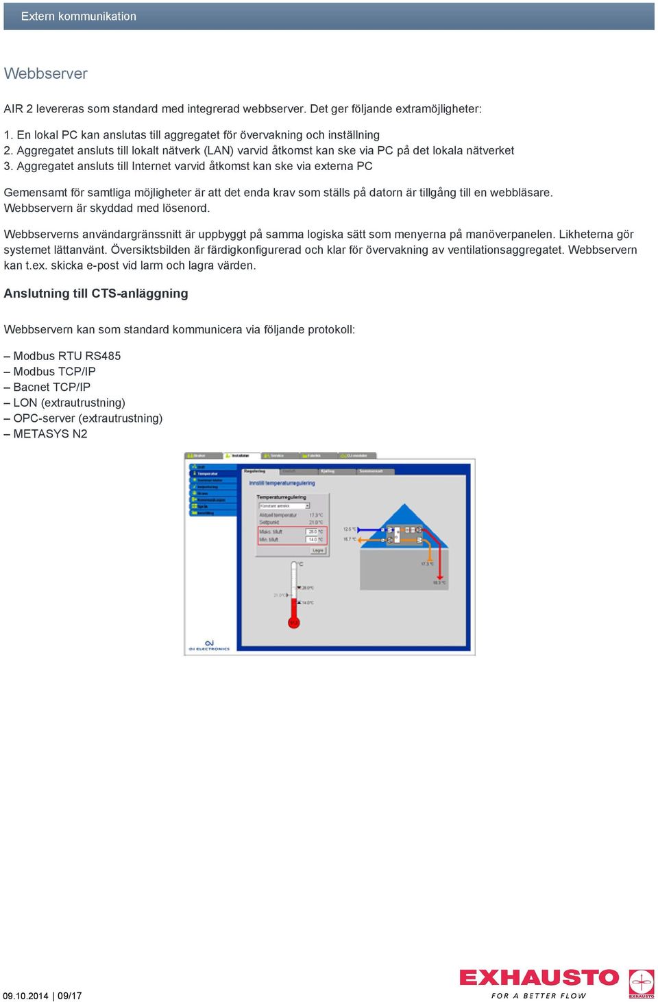 Aggregatet ansluts till Internet varvid åtkomst kan ske via externa PC Gemensamt för samtliga möjligheter är att det enda krav som ställs på datorn är tillgång till en webbläsare.