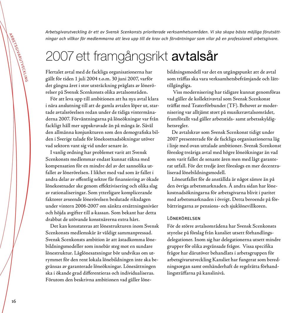 arbetsgivarutveckling 2007 ett framgångsrikt avtalsår Flertalet avtal med de fackliga organisationerna har gällt för tiden 1 juli 2004 t.o.m. 30 juni 2007, varför det gångna året i stor utsträckning präglats av lönerörelser på Svensk Scenkonsts olika avtalsområden.