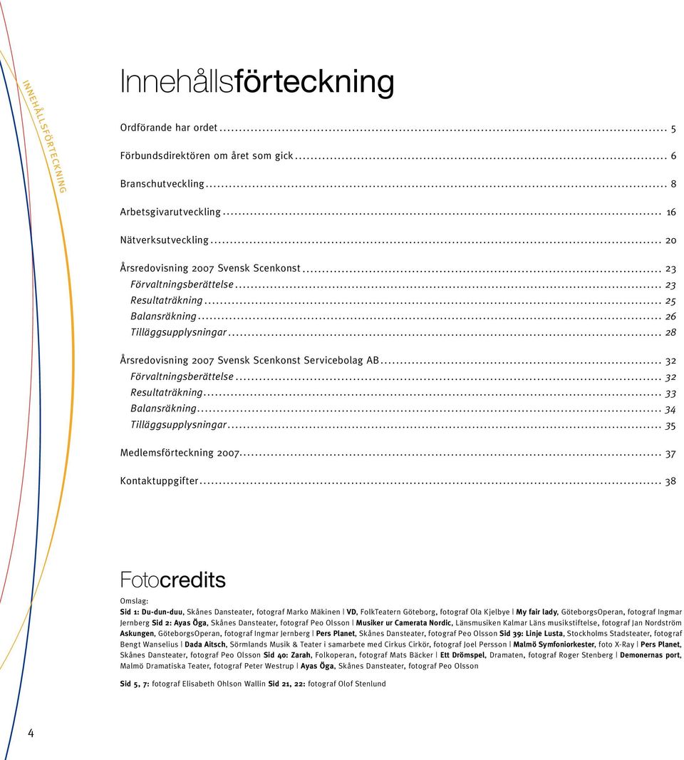 Balansräkning 34 Tilläggsupplysningar 35 Medlemsförteckning 2007 37 Kontaktuppgifter 38 Fotocredits Omslag: Sid 1: Du-dun-duu, Skånes Dansteater, fotograf Marko Mäkinen VD, FolkTeatern Göteborg,