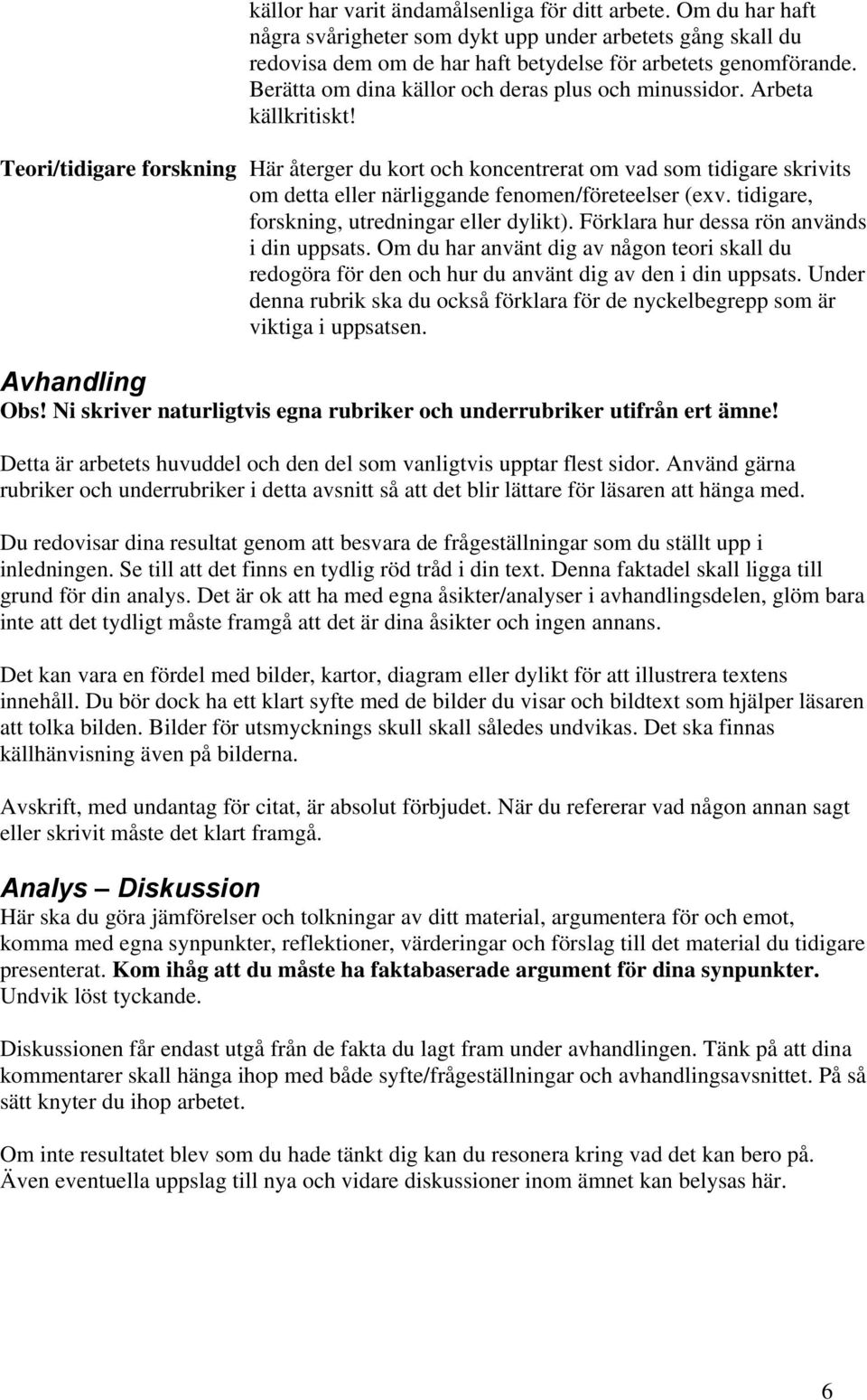 Teori/tidigare forskning Här återger du kort och koncentrerat om vad som tidigare skrivits om detta eller närliggande fenomen/företeelser (exv. tidigare, forskning, utredningar eller dylikt).