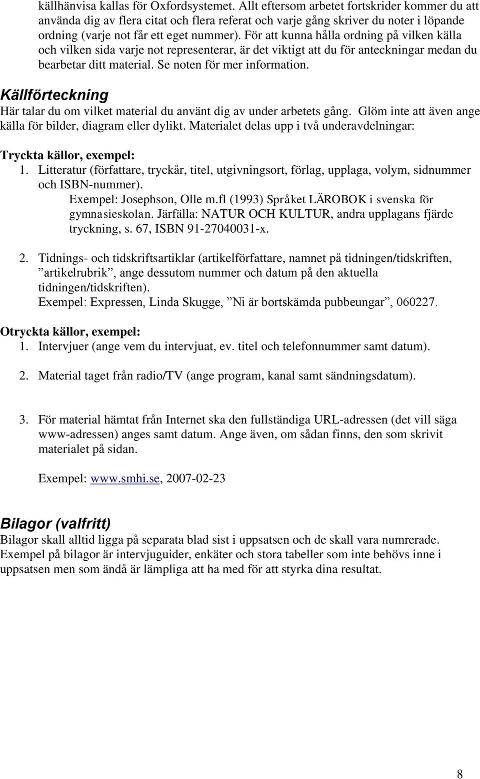 För att kunna hålla ordning på vilken källa och vilken sida varje not representerar, är det viktigt att du för anteckningar medan du bearbetar ditt material. Se noten för mer information.