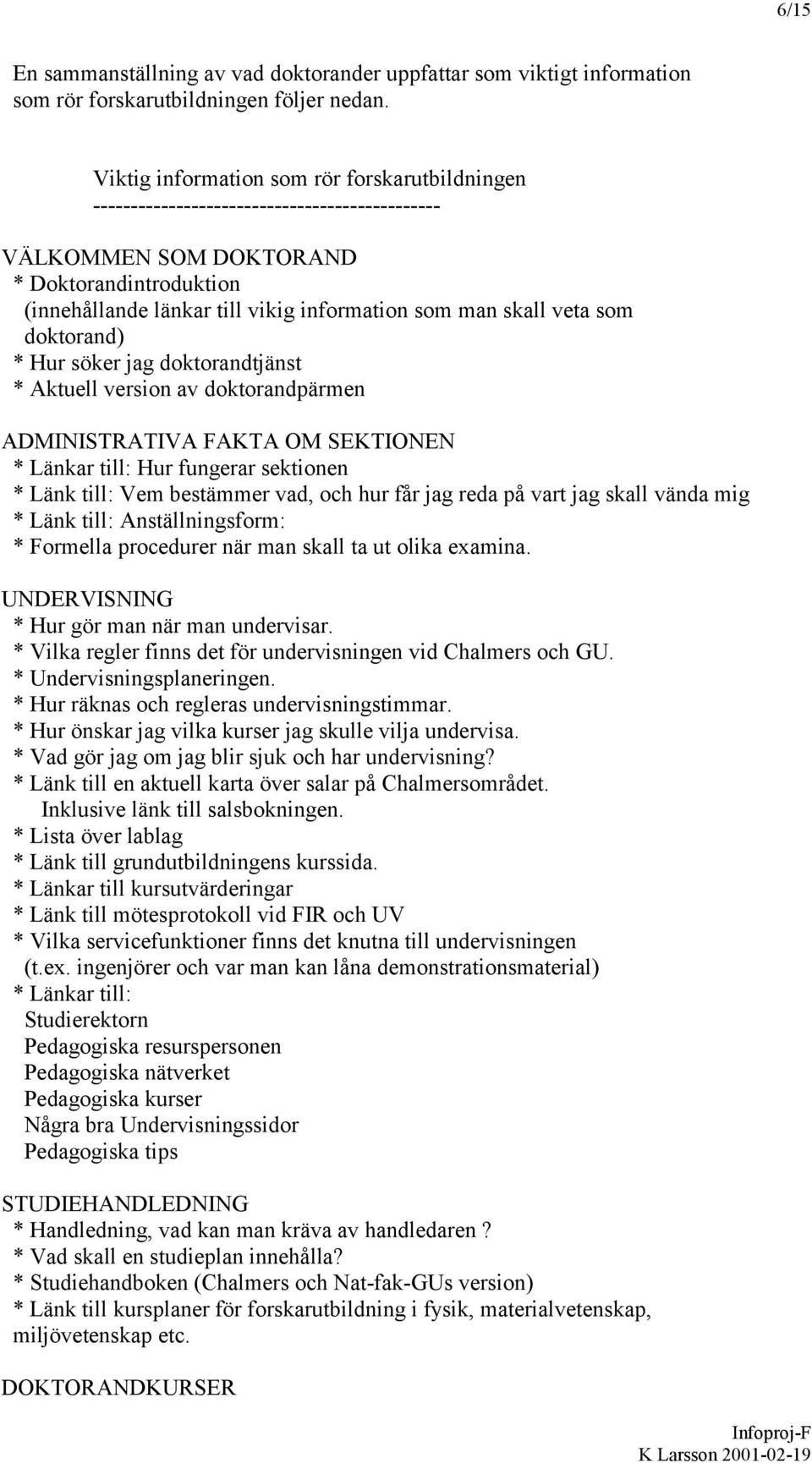 veta som doktorand) * Hur söker jag doktorandtjänst * Aktuell version av doktorandpärmen ADMINISTRATIVA FAKTA OM SEKTIONEN * Länkar till: Hur fungerar sektionen * Länk till: Vem bestämmer vad, och