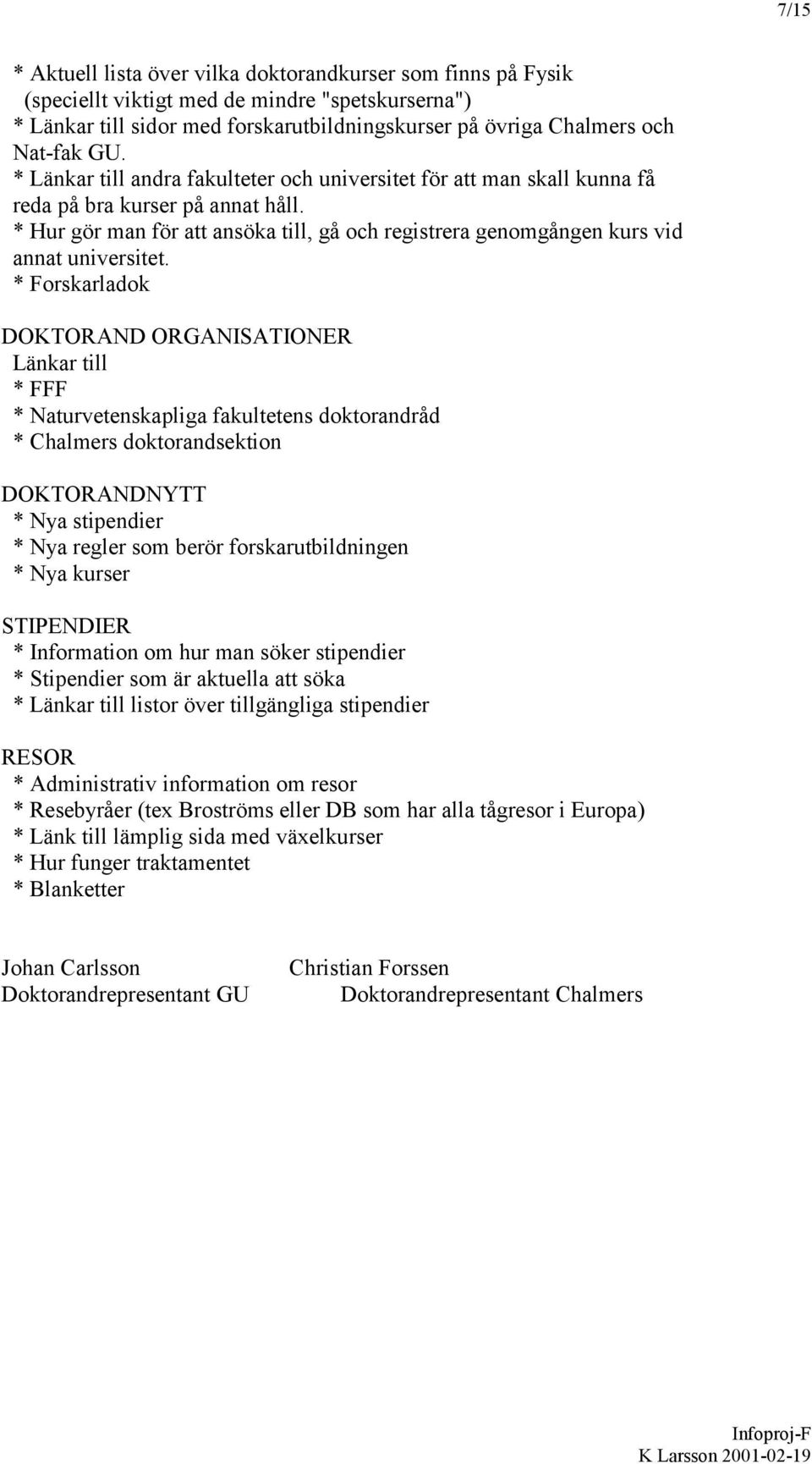 * Forskarladok DOKTORAND ORGANISATIONER Länkar till * FFF * Naturvetenskapliga fakultetens doktorandråd * Chalmers doktorandsektion DOKTORANDNYTT * Nya stipendier * Nya regler som berör