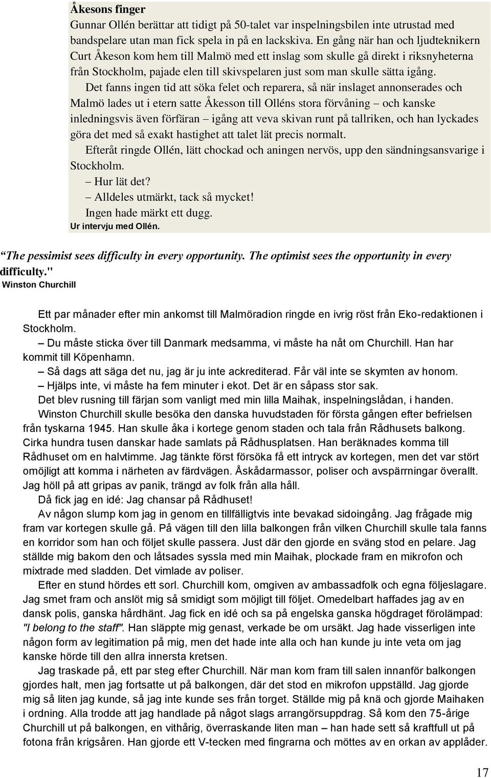 Det fanns ingen tid att söka felet och reparera, så när inslaget annonserades och Malmö lades ut i etern satte Åkesson till Olléns stora förvåning och kanske inledningsvis även förfäran igång att