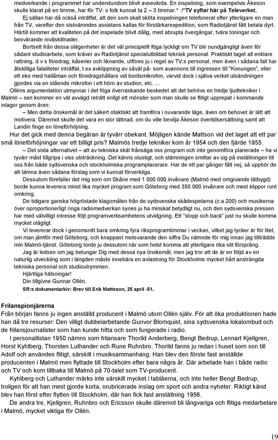 Radiotjänst fått betala dyrt. Härtill kommer att kvaliteten på det inspelade blivit dålig, med abrupta övergångar, tvära toningar och besvärande nivåskillnader.