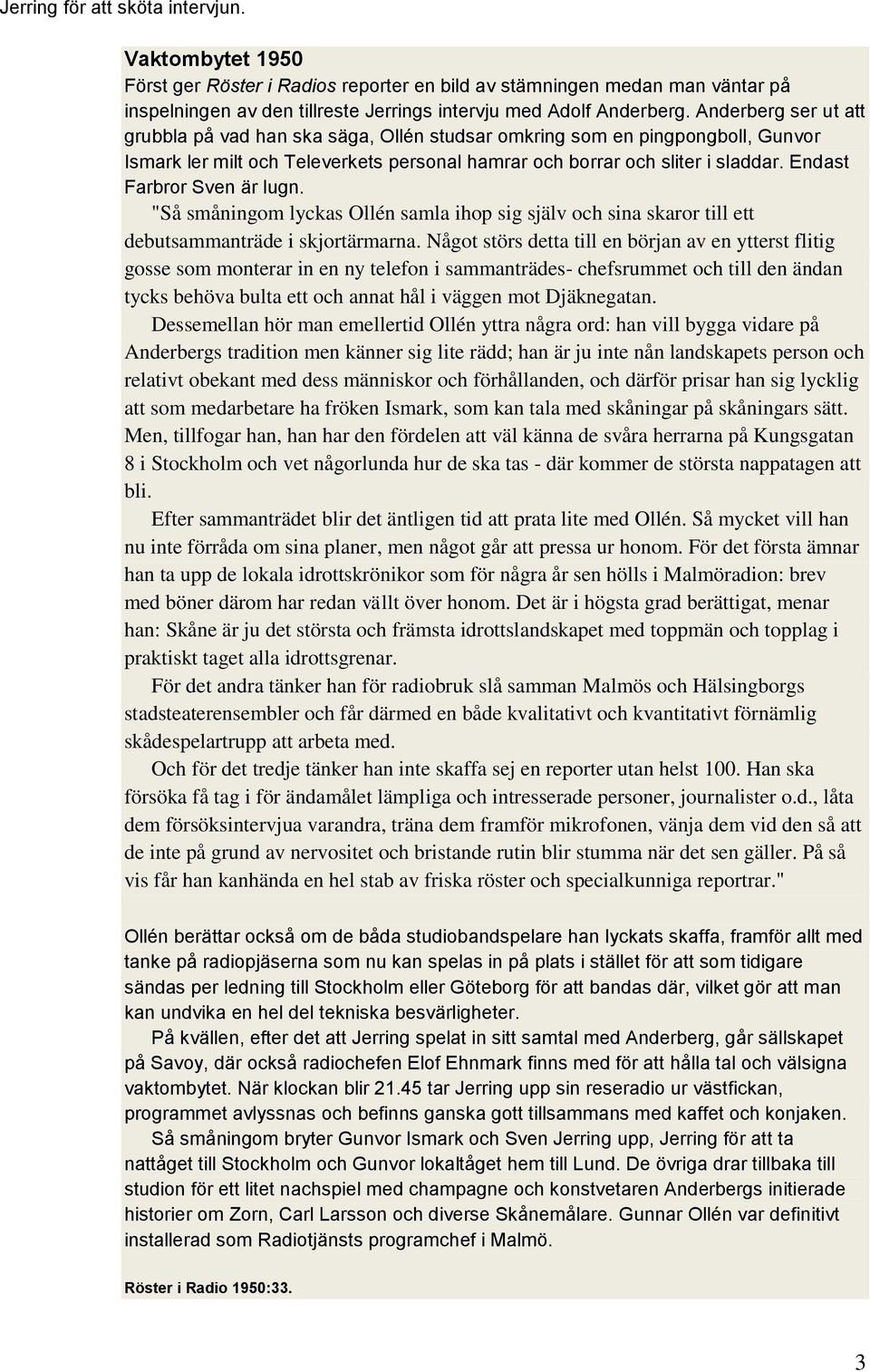 Endast Farbror Sven är lugn. "Så småningom lyckas Ollén samla ihop sig själv och sina skaror till ett debutsammanträde i skjortärmarna.