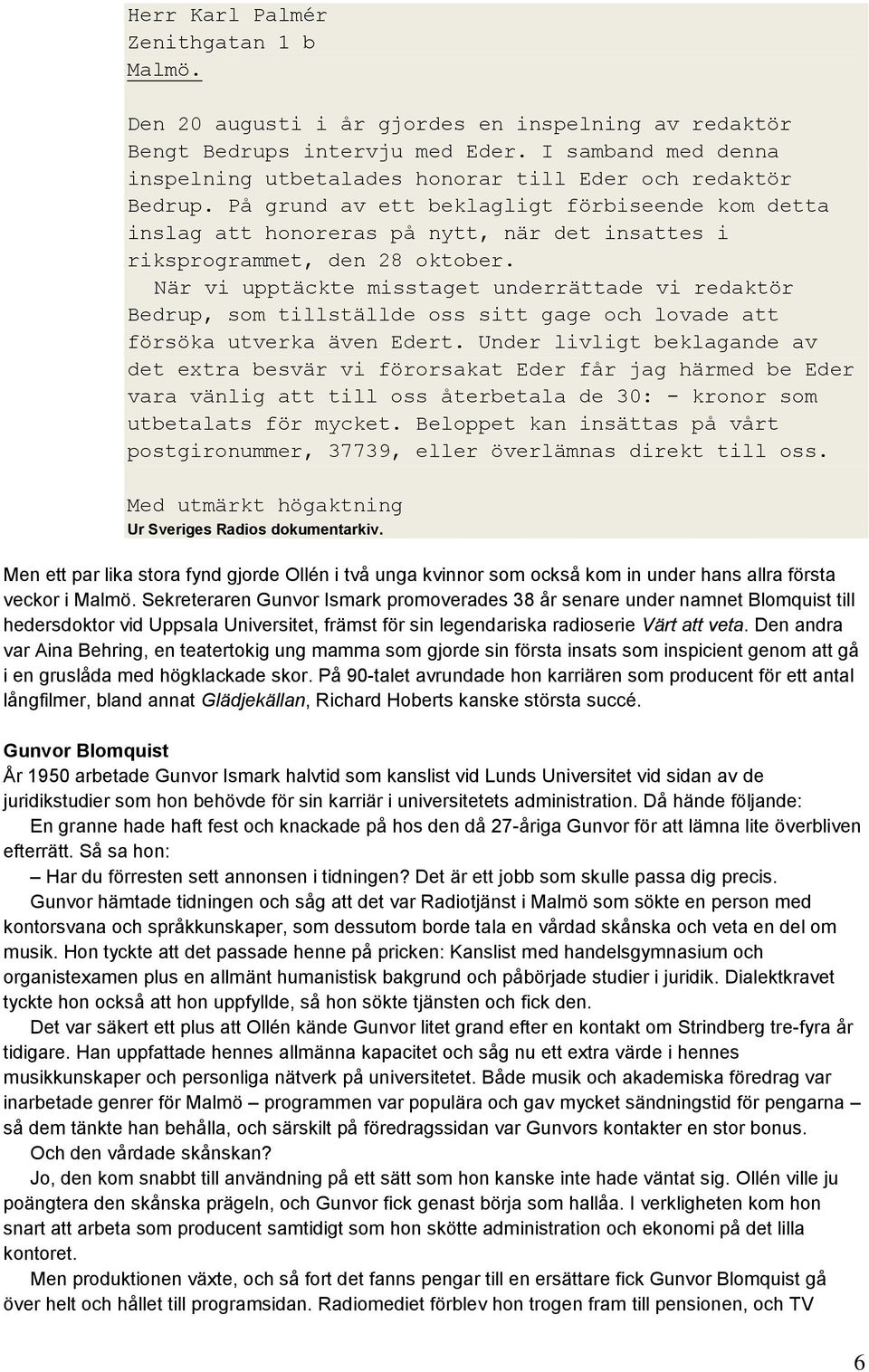 På grund av ett beklagligt förbiseende kom detta inslag att honoreras på nytt, när det insattes i riksprogrammet, den 28 oktober.