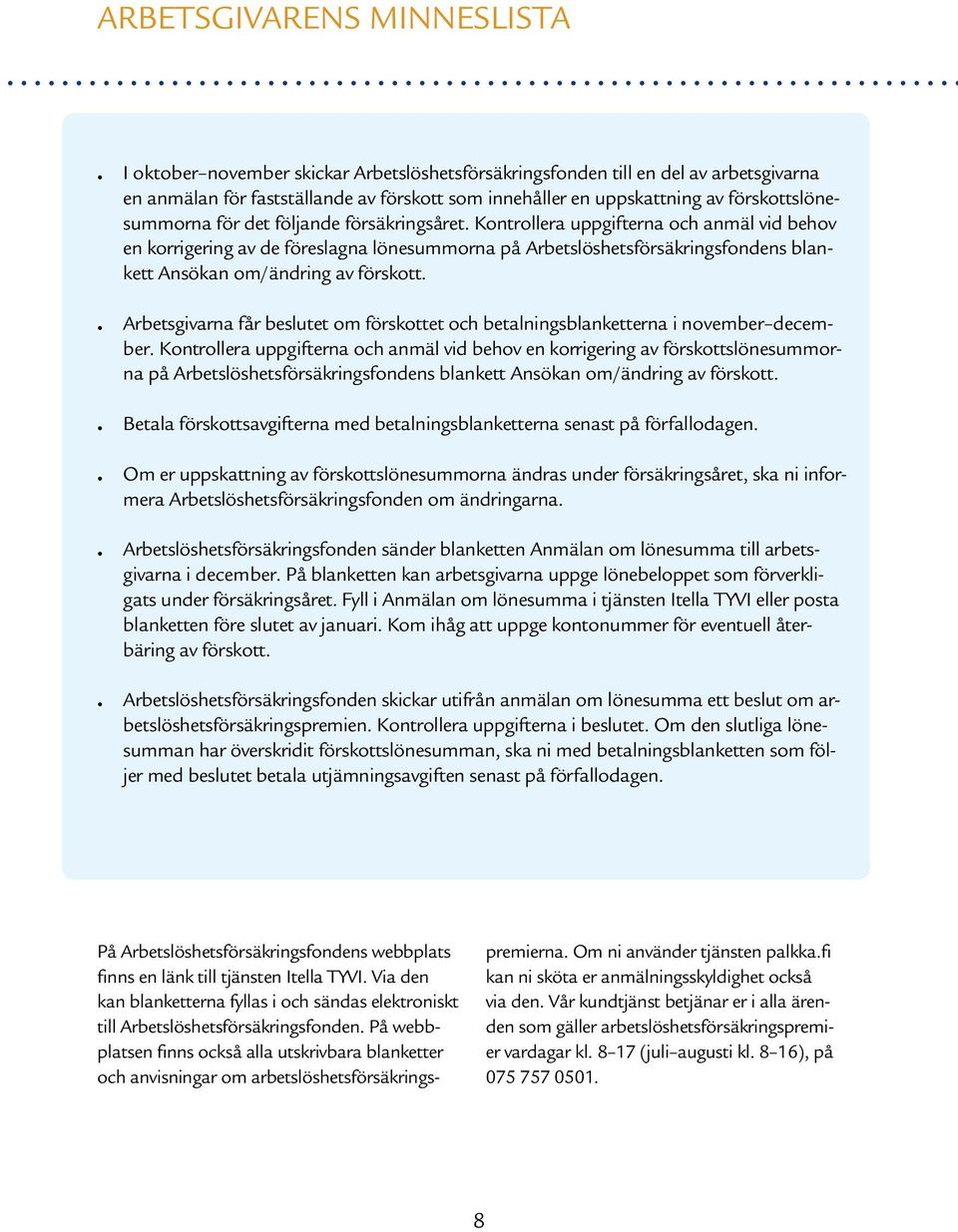 Kontrollera uppgifterna och anmäl vid behov en korrigering av de föreslagna lönesummorna på Arbetslöshetsförsäkringsfondens blankett Ansökan om/ändring av förskott.