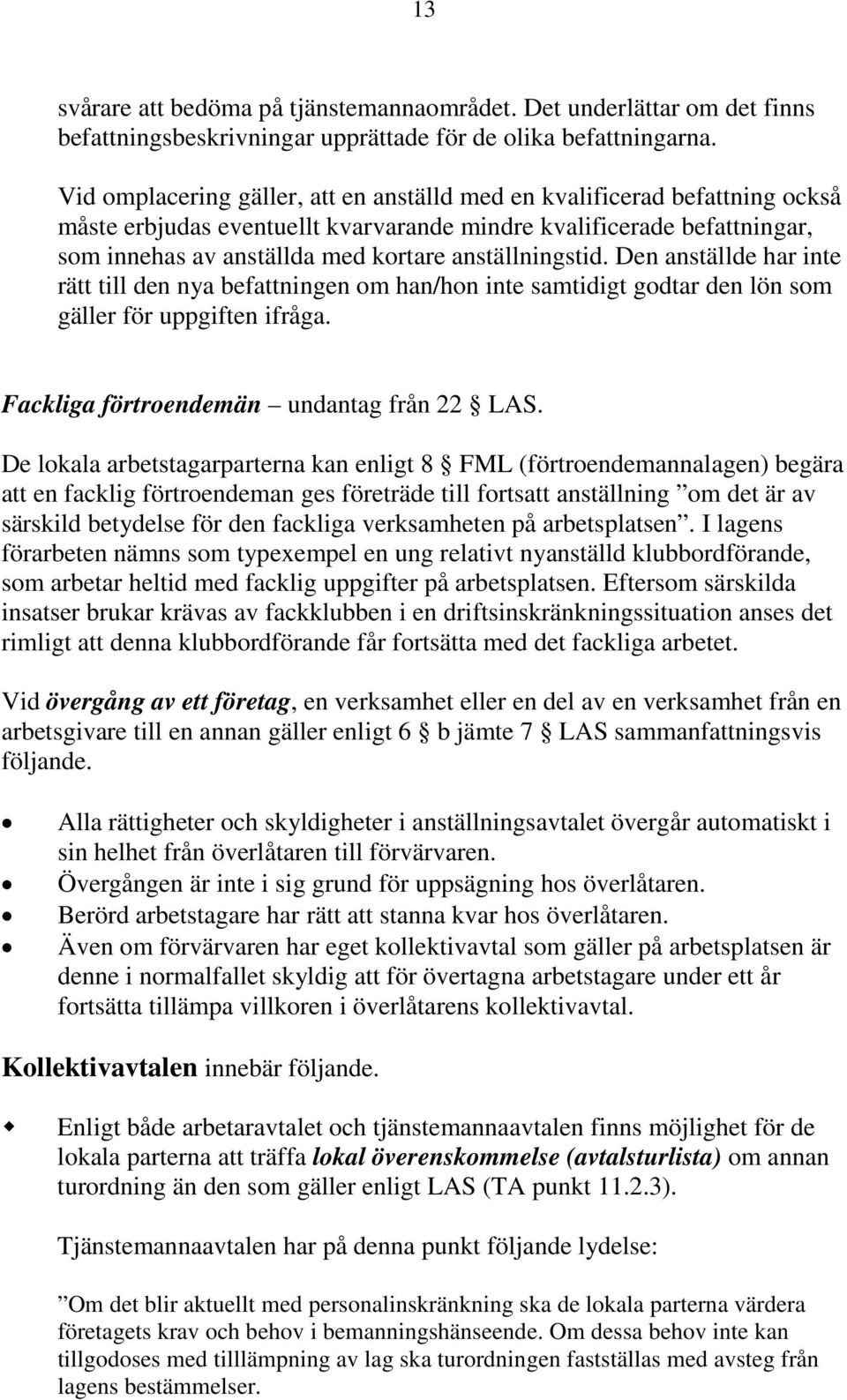 anställningstid. Den anställde har inte rätt till den nya befattningen om han/hon inte samtidigt godtar den lön som gäller för uppgiften ifråga. Fackliga förtroendemän undantag från 22 LAS.