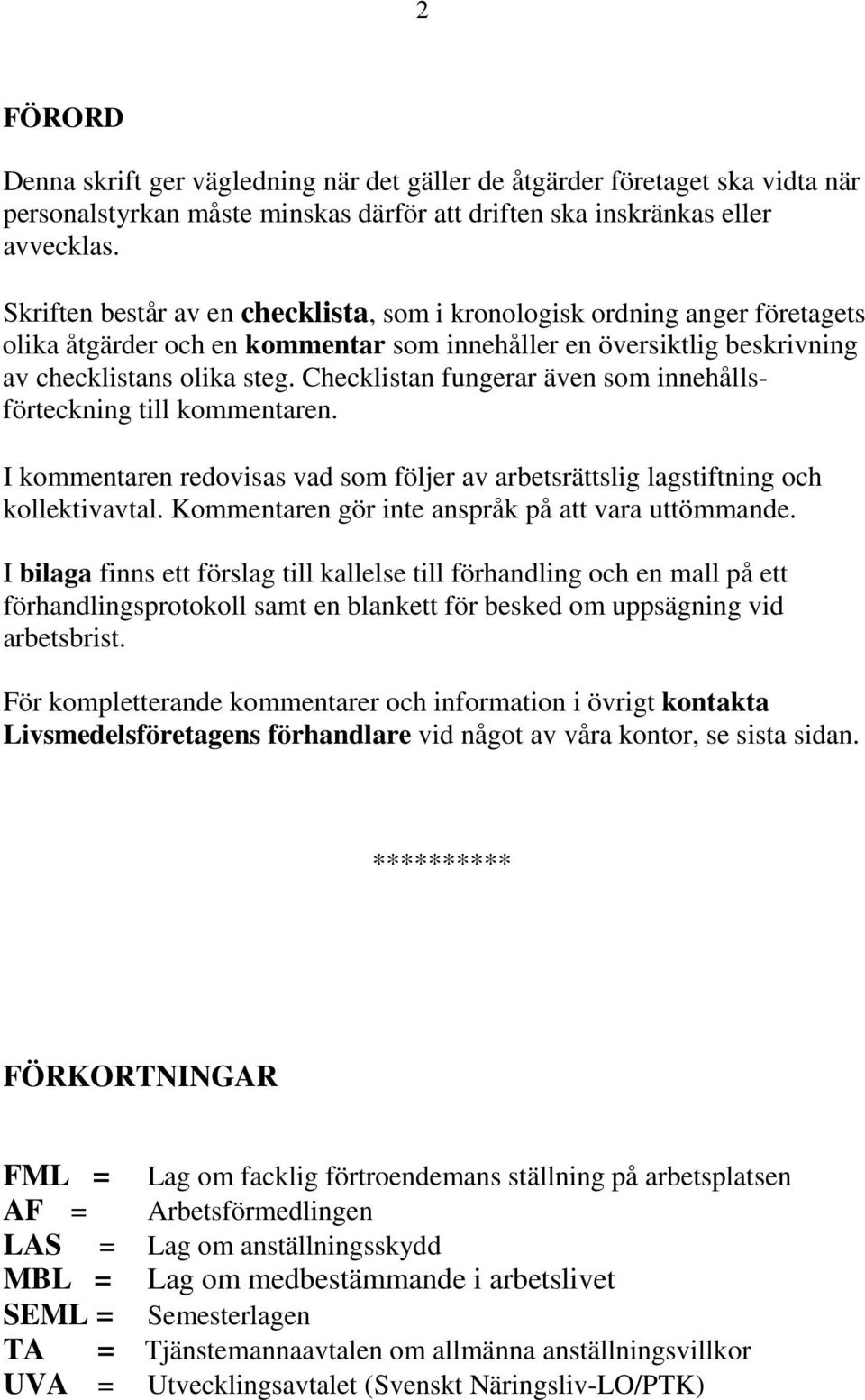 Checklistan fungerar även som innehållsförteckning till kommentaren. I kommentaren redovisas vad som följer av arbetsrättslig lagstiftning och kollektivavtal.