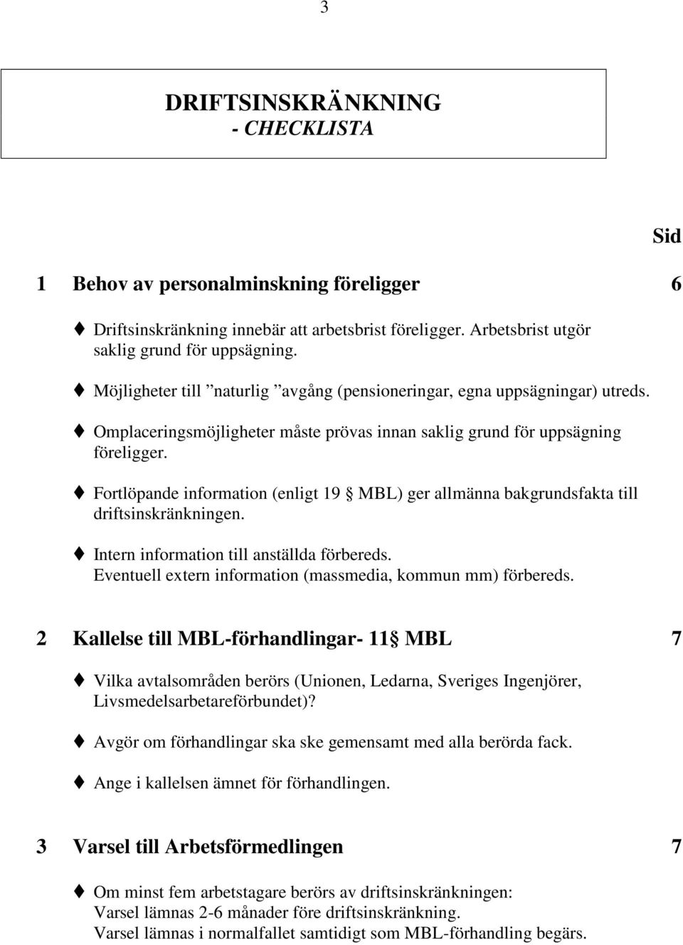 Fortlöpande information (enligt 19 MBL) ger allmänna bakgrundsfakta till driftsinskränkningen. Intern information till anställda förbereds.