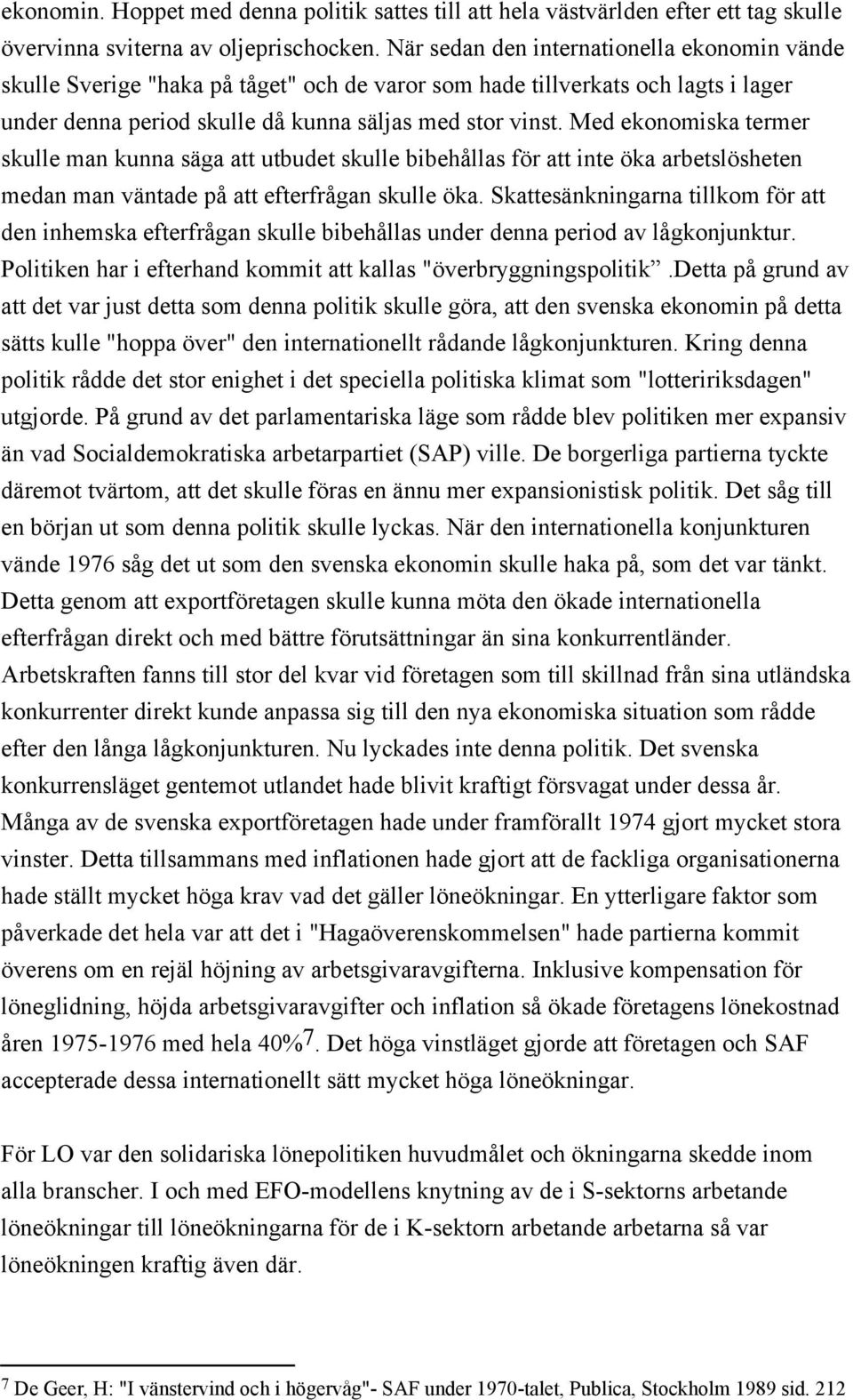 Med ekonomiska termer skulle man kunna säga att utbudet skulle bibehållas för att inte öka arbetslösheten medan man väntade på att efterfrågan skulle öka.