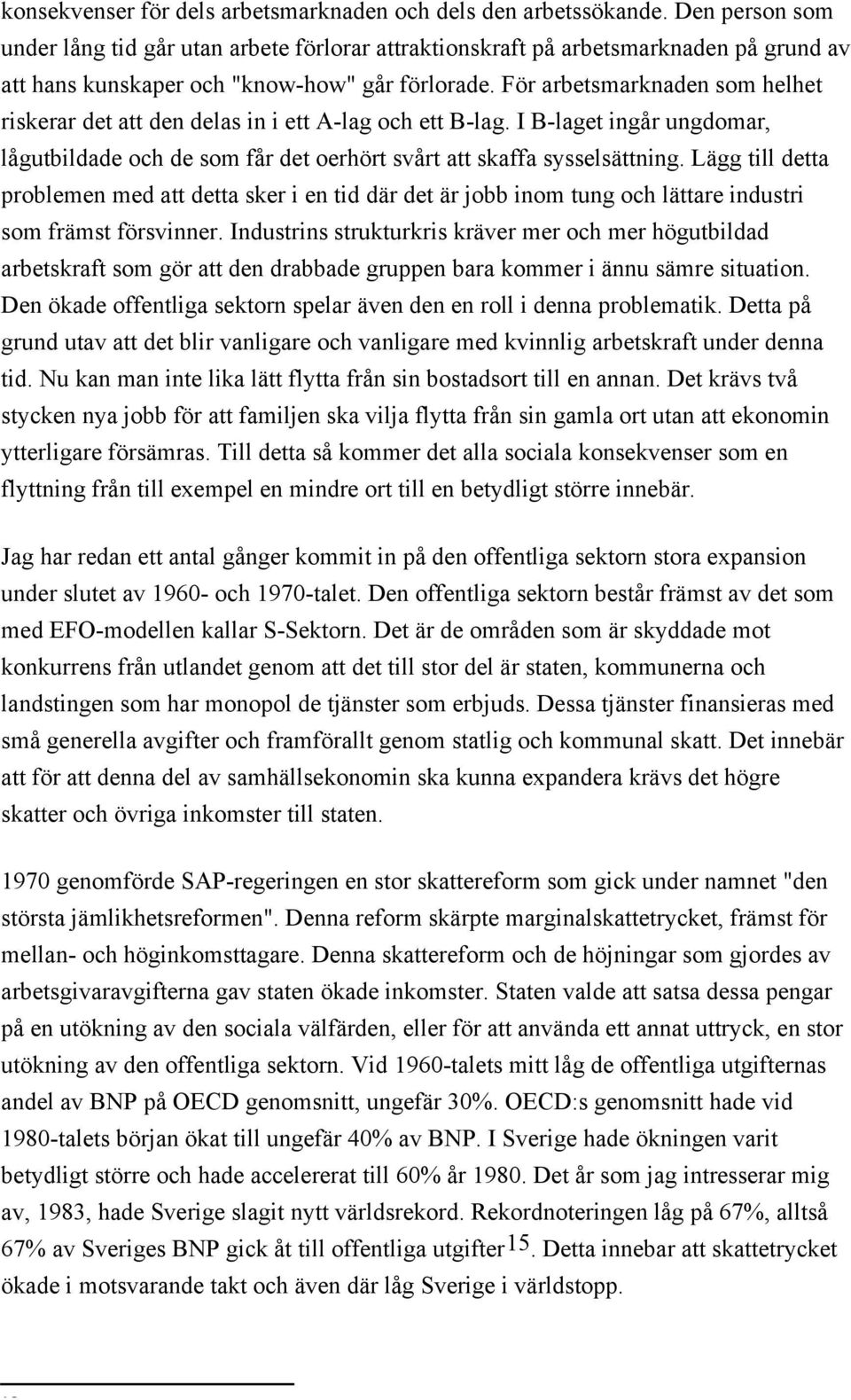 För arbetsmarknaden som helhet riskerar det att den delas in i ett A-lag och ett B-lag. I B-laget ingår ungdomar, lågutbildade och de som får det oerhört svårt att skaffa sysselsättning.