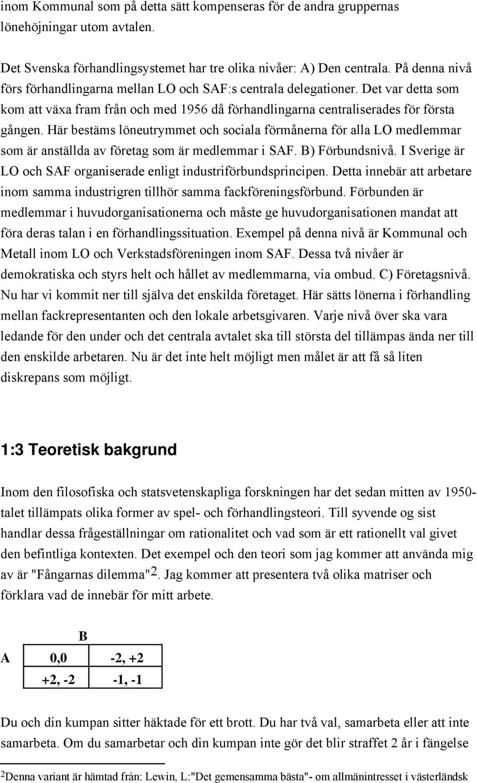 Här bestäms löneutrymmet och sociala förmånerna för alla LO medlemmar som är anställda av företag som är medlemmar i SAF. B) Förbundsnivå.