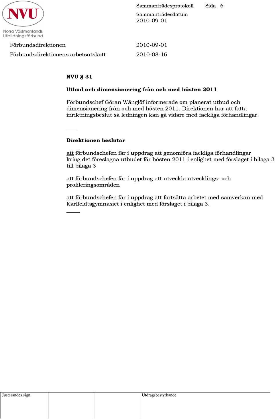 Direktionen beslutar att förbundschefen får i uppdrag att genomföra fackliga förhandlingar kring det föreslagna utbudet för hösten 2011 i enlighet med förslaget i bilaga 3 till