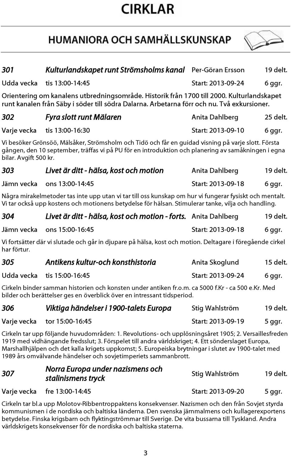 Varje vecka tis 13:00-16:30 Start: 2013-09-10 6 ggr. Vi besöker Grönsöö, Mälsåker, Strömsholm och Tidö och får en guidad visning på varje slott.