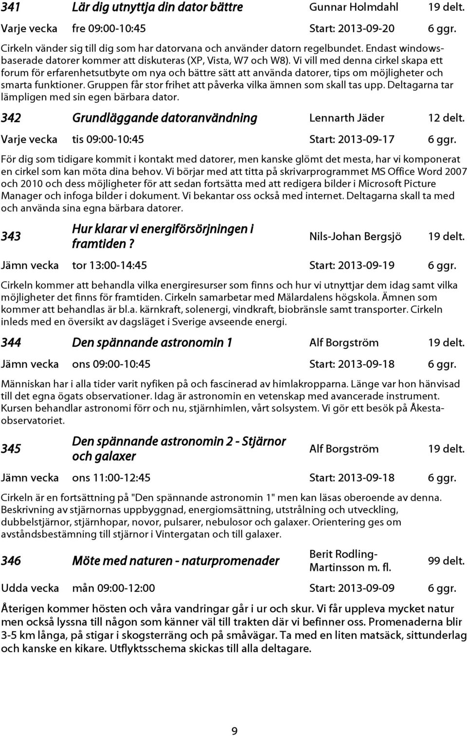 Vi vill med denna cirkel skapa ett forum för erfarenhetsutbyte om nya och bättre sätt att använda datorer, tips om möjligheter och smarta funktioner.