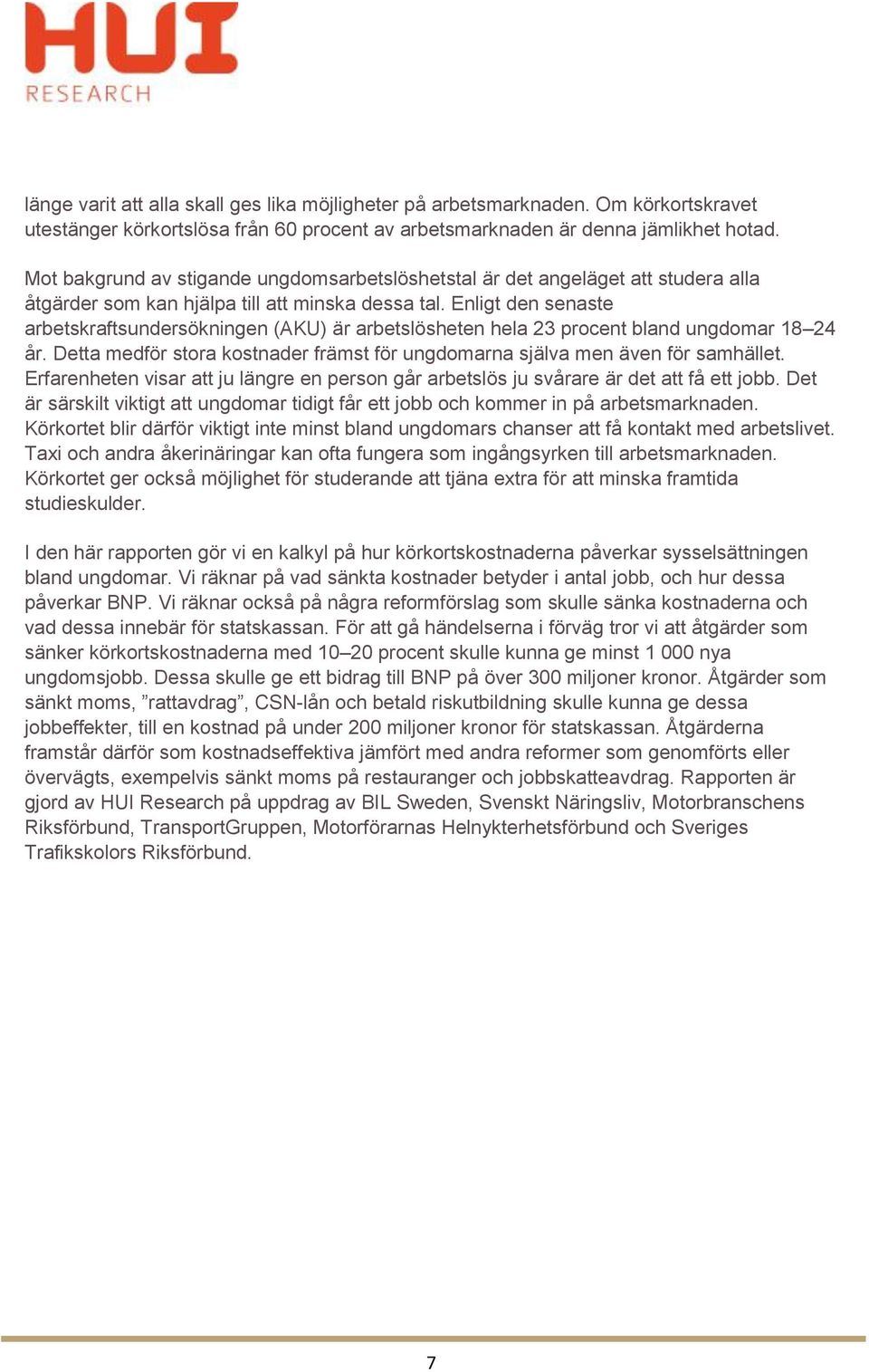 Enligt den senaste arbetskraftsundersökningen (AKU) är arbetslösheten hela 23 procent bland ungdomar 18 24 år. Detta medför stora kostnader främst för ungdomarna själva men även för samhället.