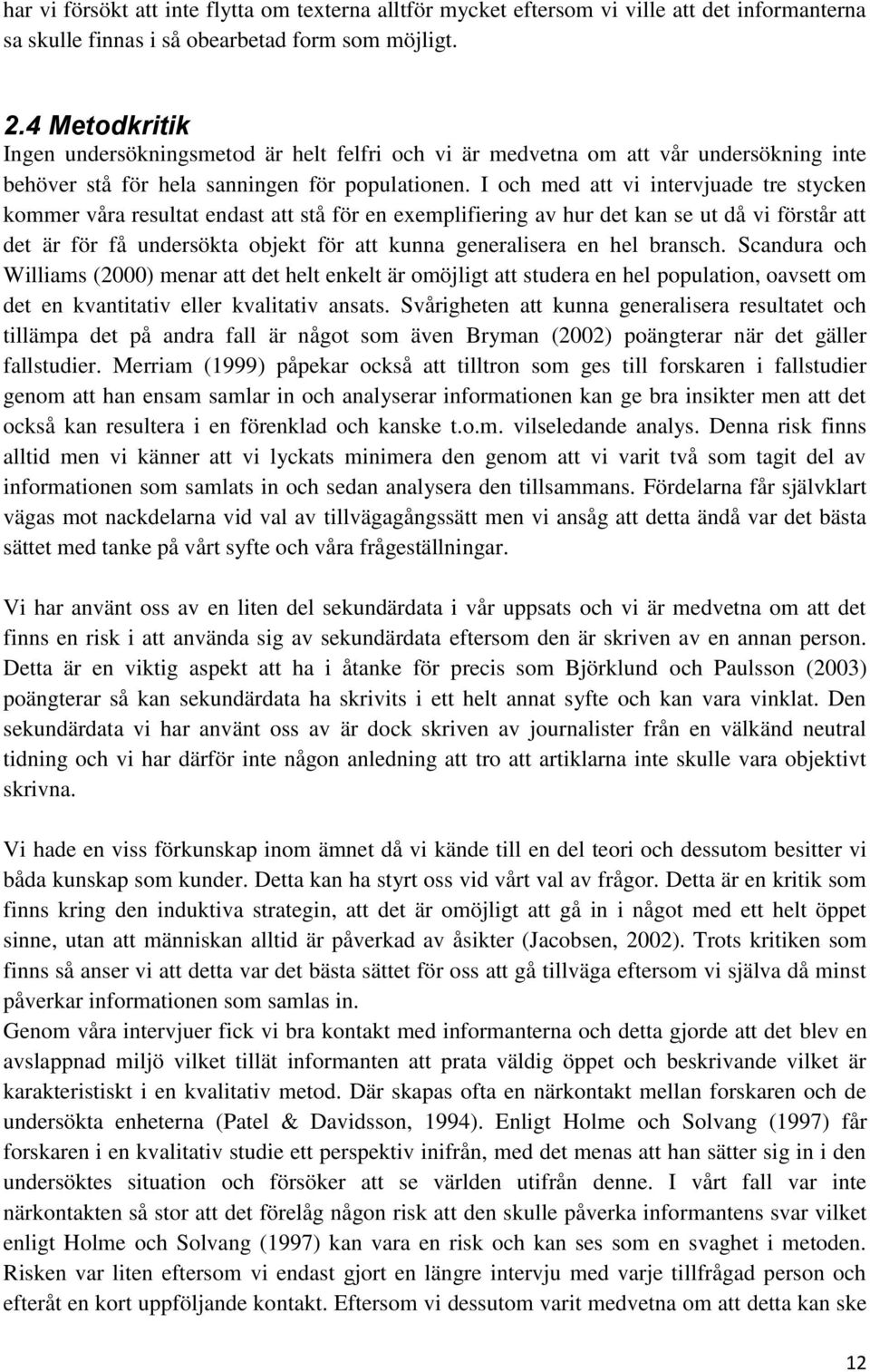 I och med att vi intervjuade tre stycken kommer våra resultat endast att stå för en exemplifiering av hur det kan se ut då vi förstår att det är för få undersökta objekt för att kunna generalisera en