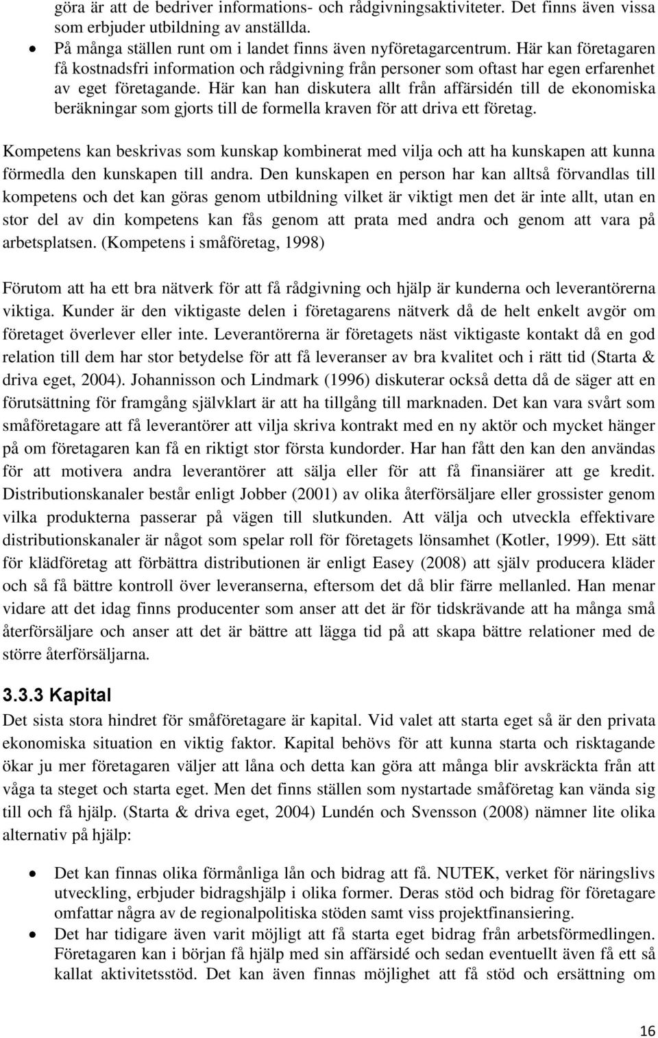 Här kan han diskutera allt från affärsidén till de ekonomiska beräkningar som gjorts till de formella kraven för att driva ett företag.