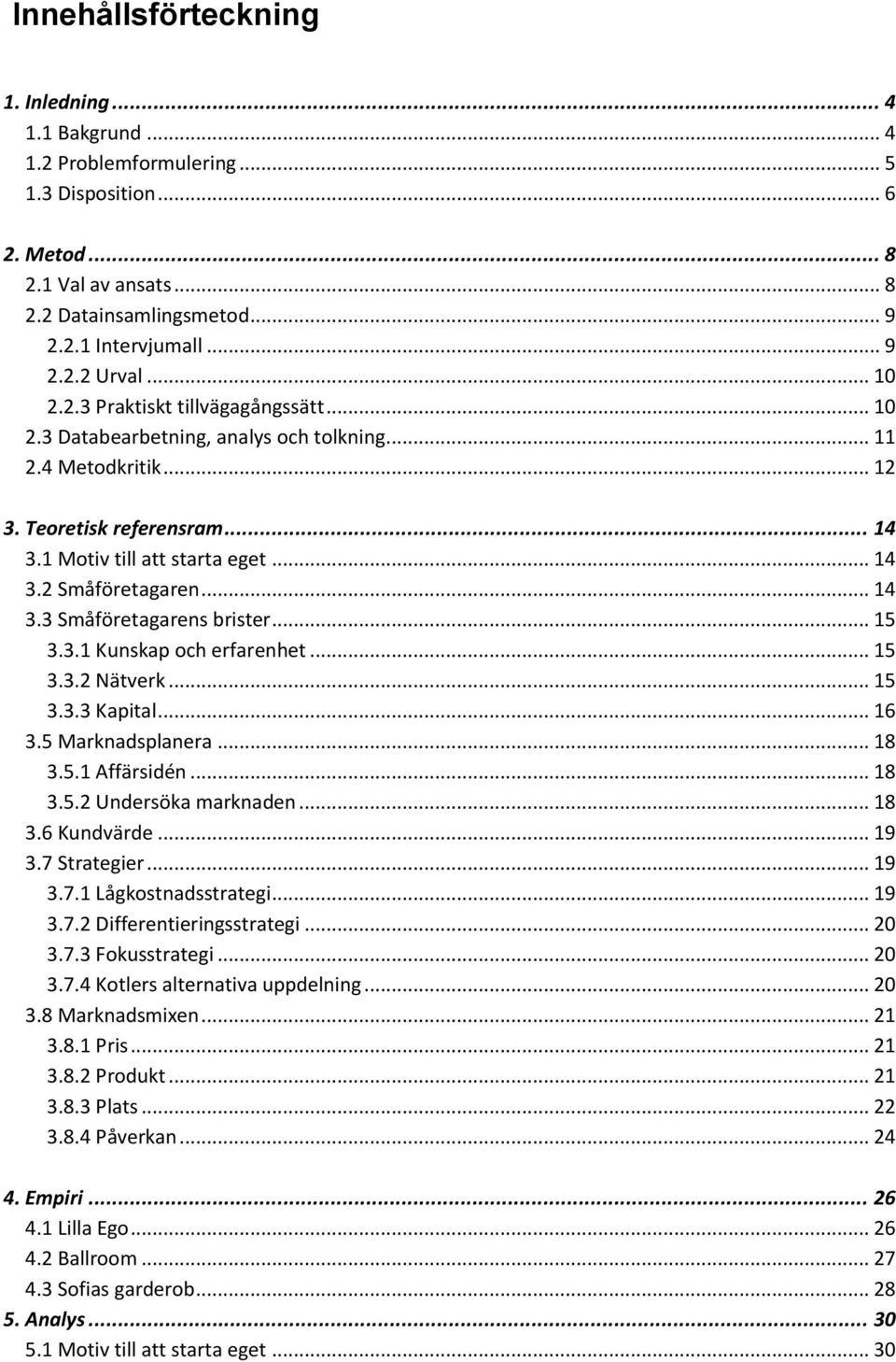 .. 14 3.3 Småföretagarens brister... 15 3.3.1 Kunskap och erfarenhet... 15 3.3.2 Nätverk... 15 3.3.3 Kapital... 16 3.5 Marknadsplanera... 18 3.5.1 Affärsidén... 18 3.5.2 Undersöka marknaden... 18 3.6 Kundvärde.