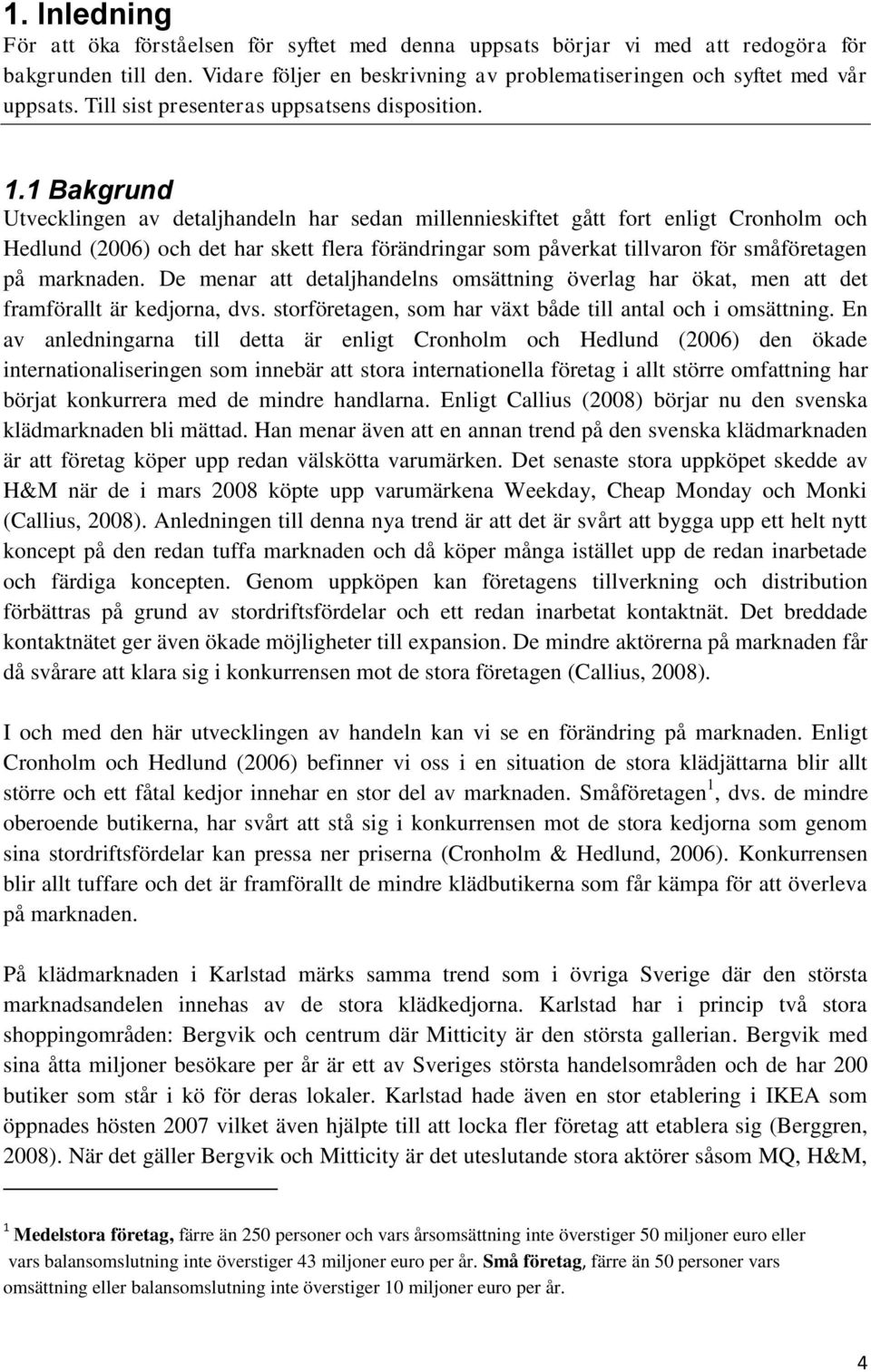 1 Bakgrund Utvecklingen av detaljhandeln har sedan millennieskiftet gått fort enligt Cronholm och Hedlund (2006) och det har skett flera förändringar som påverkat tillvaron för småföretagen på