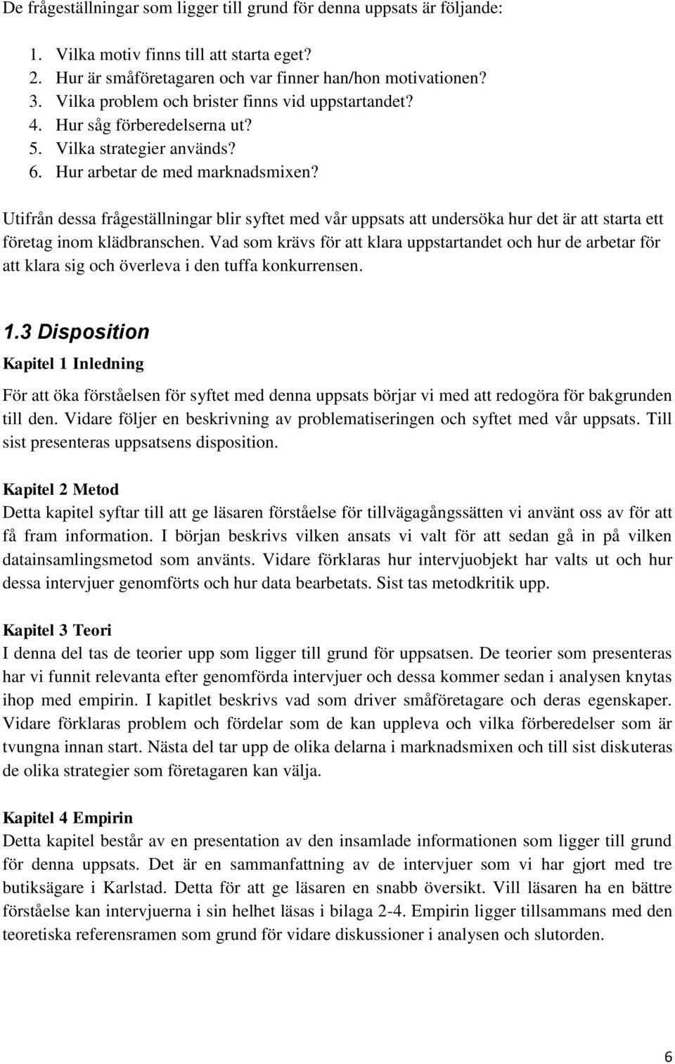 Utifrån dessa frågeställningar blir syftet med vår uppsats att undersöka hur det är att starta ett företag inom klädbranschen.