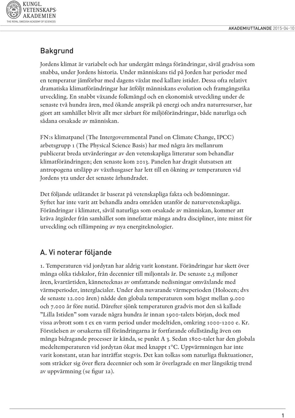 Dessa ofta relativt dramatiska klimatförändringar har åtföljt människans evolution och framgångsrika utveckling.