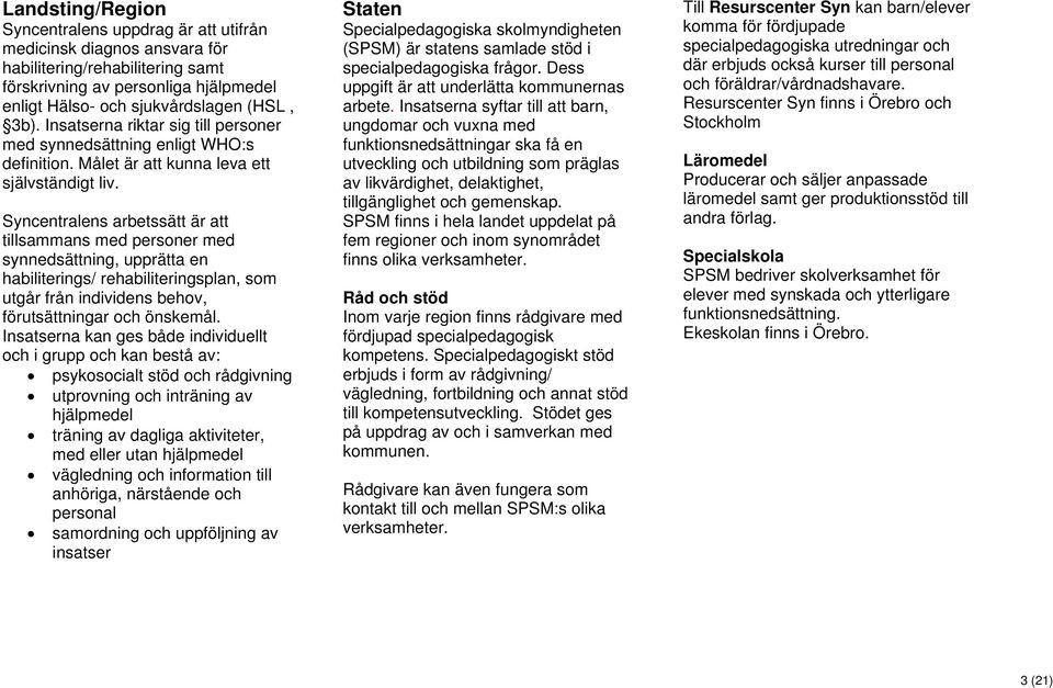 Syncentralens arbetssätt är att tillsammans med personer med synnedsättning, upprätta en habiliterings/ rehabiliteringsplan, som utgår från individens behov, förutsättningar och önskemål.
