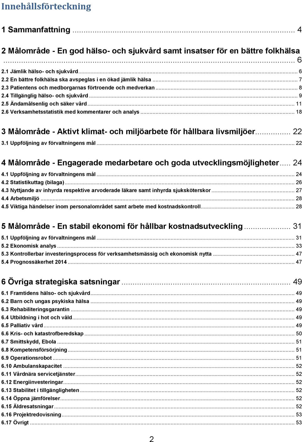 .. 18 3 Målområde - Aktivt klimat- och miljöarbete för hållbara livsmiljöer... 22 3.1 Uppföljning av förvaltningens mål... 22 4 Målområde - Engagerade medarbetare och goda utvecklingsmöjligheter.