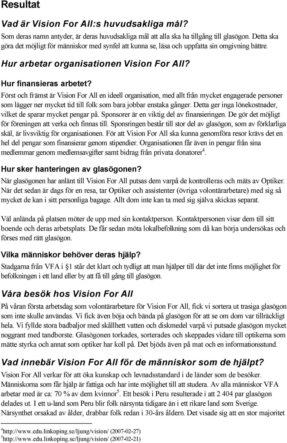 Först och främst är Vision For All en ideell organisation, med allt från mycket engagerade personer som lägger ner mycket tid till folk som bara jobbar enstaka gånger.